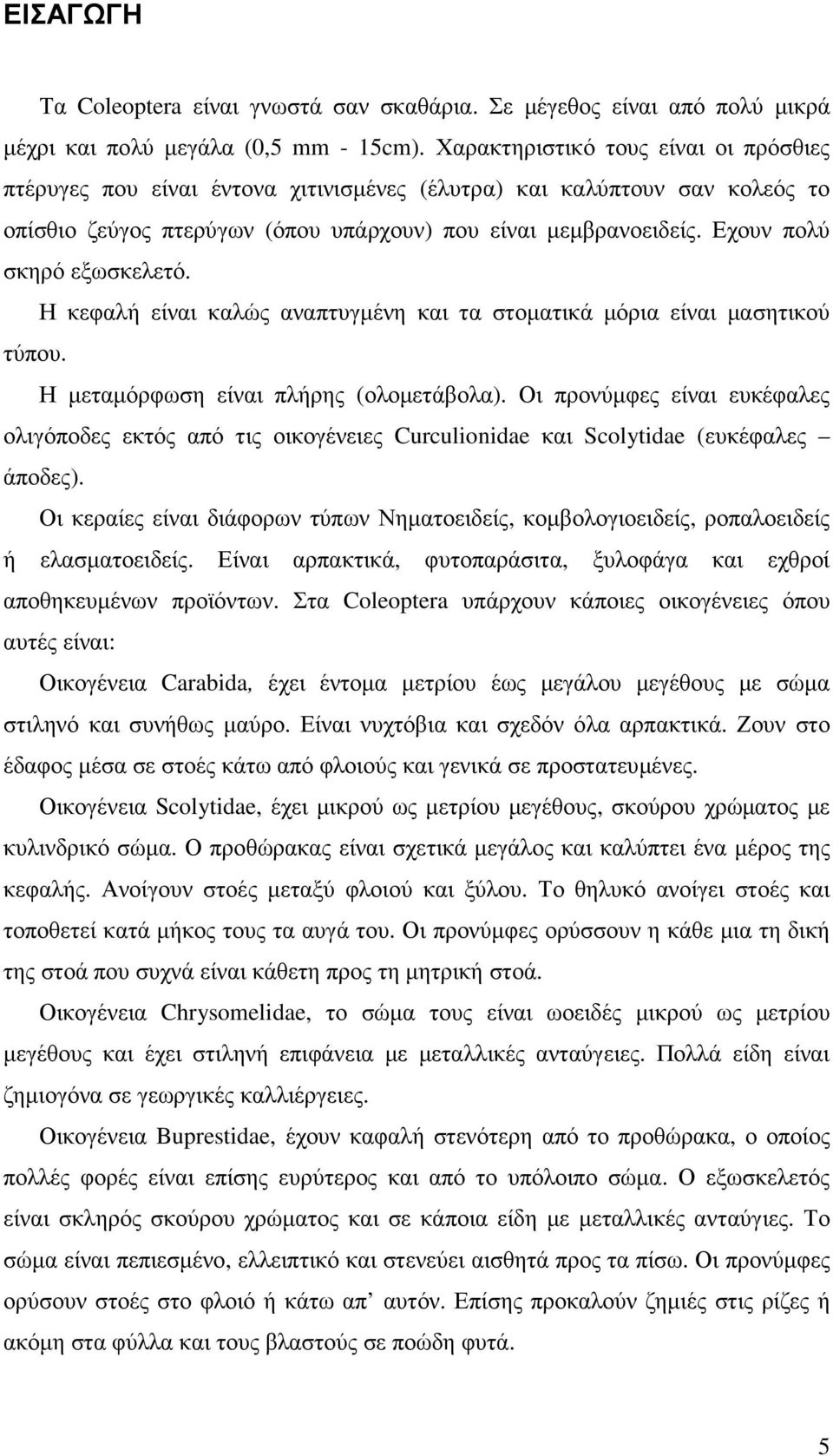 Εχουν πολύ σκηρό εξωσκελετό. Η κεφαλή είναι καλώς αναπτυγµένη και τα στοµατικά µόρια είναι µασητικού τύπου. Η µεταµόρφωση είναι πλήρης (ολοµετάβολα).