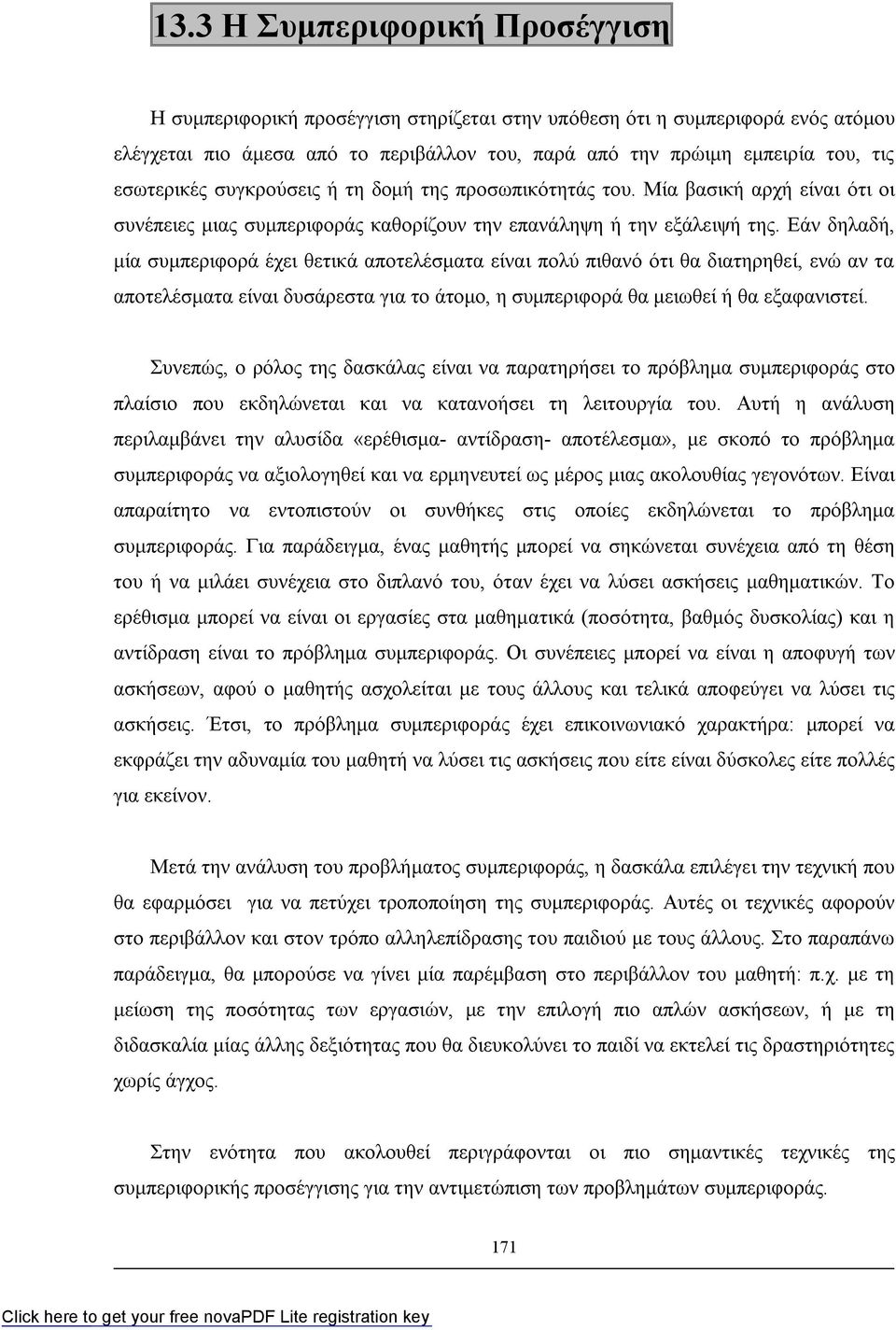 Εάν δηλαδή, μία συμπεριφορά έχει θετικά αποτελέσματα είναι πολύ πιθανό ότι θα διατηρηθεί, ενώ αν τα αποτελέσματα είναι δυσάρεστα για το άτομο, η συμπεριφορά θα μειωθεί ή θα εξαφανιστεί.