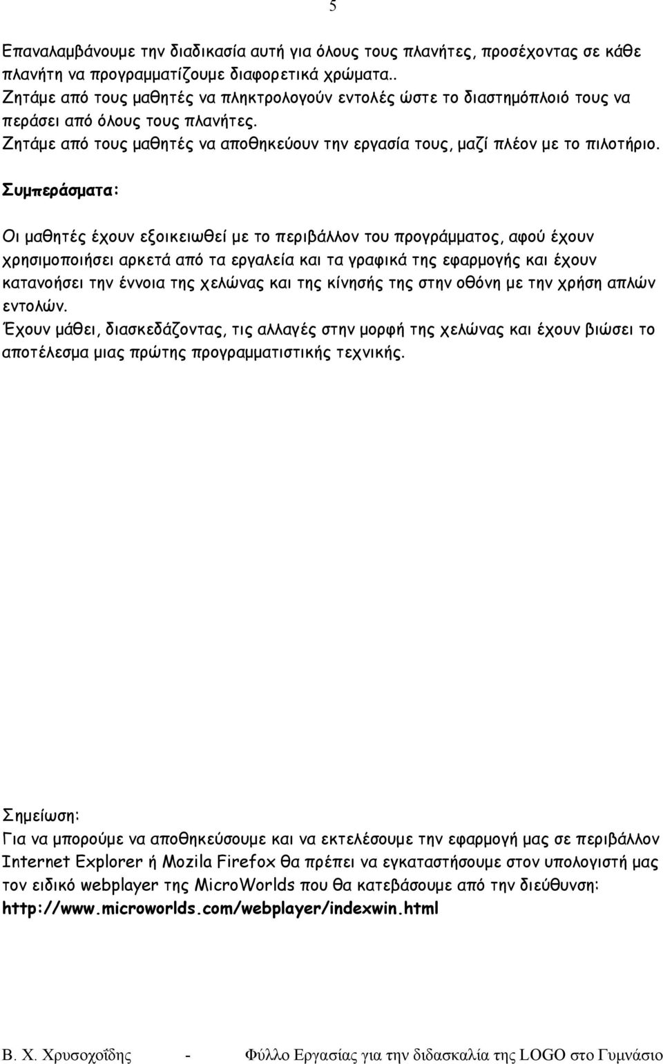 Συμπεράσματα: Οι μαθητές έχουν εξοικειωθεί με το περιβάλλον του προγράμματος, αφού έχουν χρησιμοποιήσει αρκετά από τα εργαλεία και τα γραφικά της εφαρμογής και έχουν κατανοήσει την έννοια της χελώνας