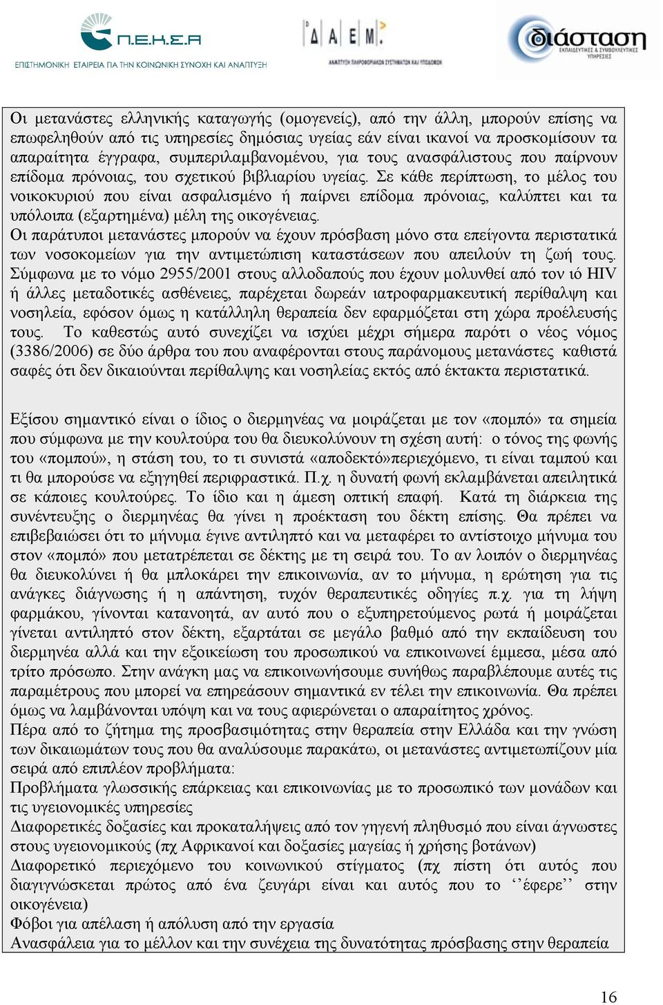 Σε κάθε περίπτωση, το μέλος του νοικοκυριού που είναι ασφαλισμένο ή παίρνει επίδομα πρόνοιας, καλύπτει και τα υπόλοιπα (εξαρτημένα) μέλη της οικογένειας.