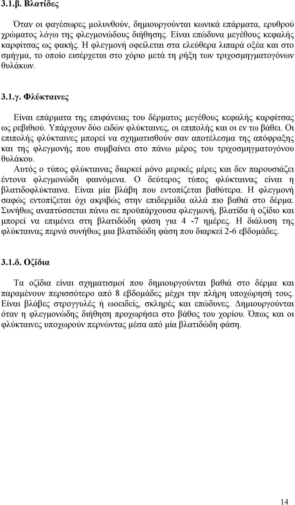 Υπάρχουν δύο ειδών φλύκταινες, οι επιπολής και οι εν τω βάθει.