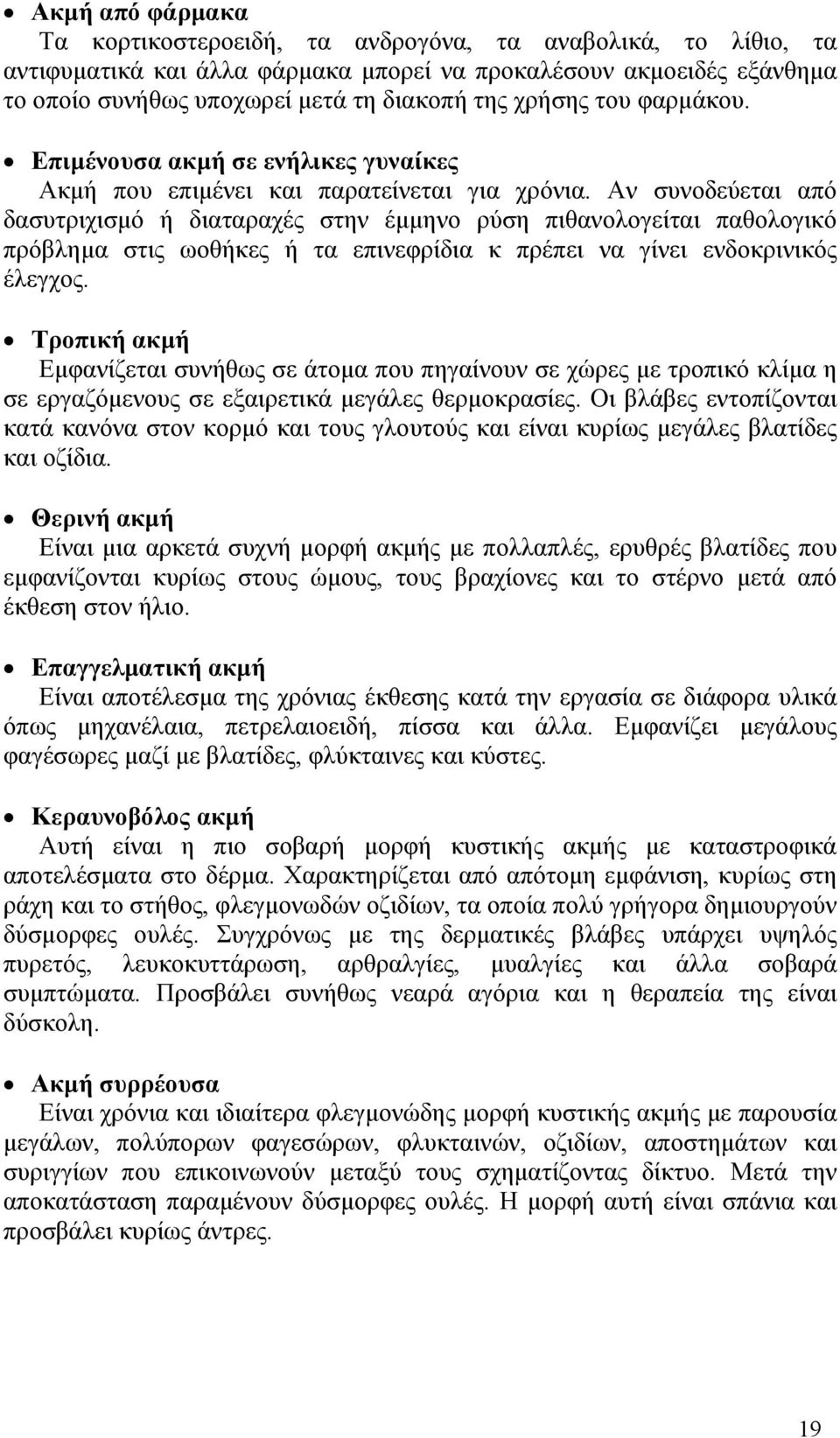 Αν συνοδεύεται από δασυτριχισμό ή διαταραχές στην έμμηνο ρύση πιθανολογείται παθολογικό πρόβλημα στις ωοθήκες ή τα επινεφρίδια κ πρέπει να γίνει ενδοκρινικός έλεγχος.