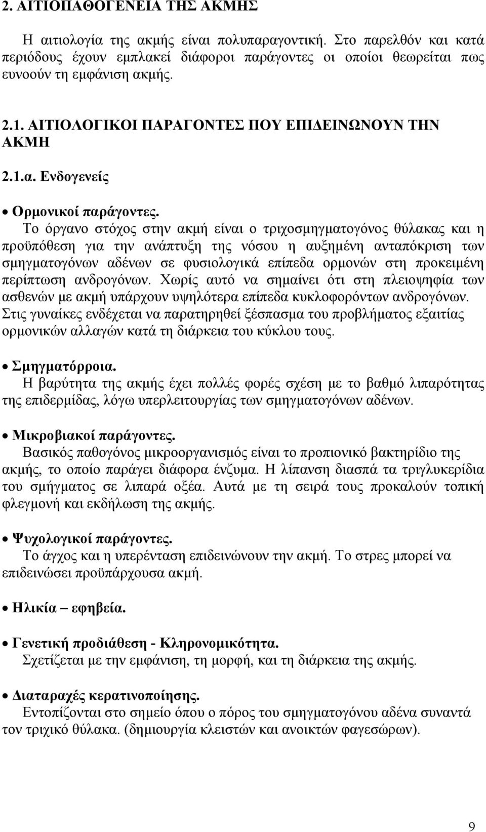 Το όργανο στόχος στην ακμή είναι ο τριχοσμηγματογόνος θύλακας και η προϋπόθεση για την ανάπτυξη της νόσου η αυξημένη ανταπόκριση των σμηγματογόνων αδένων σε φυσιολογικά επίπεδα ορμονών στη προκειμένη
