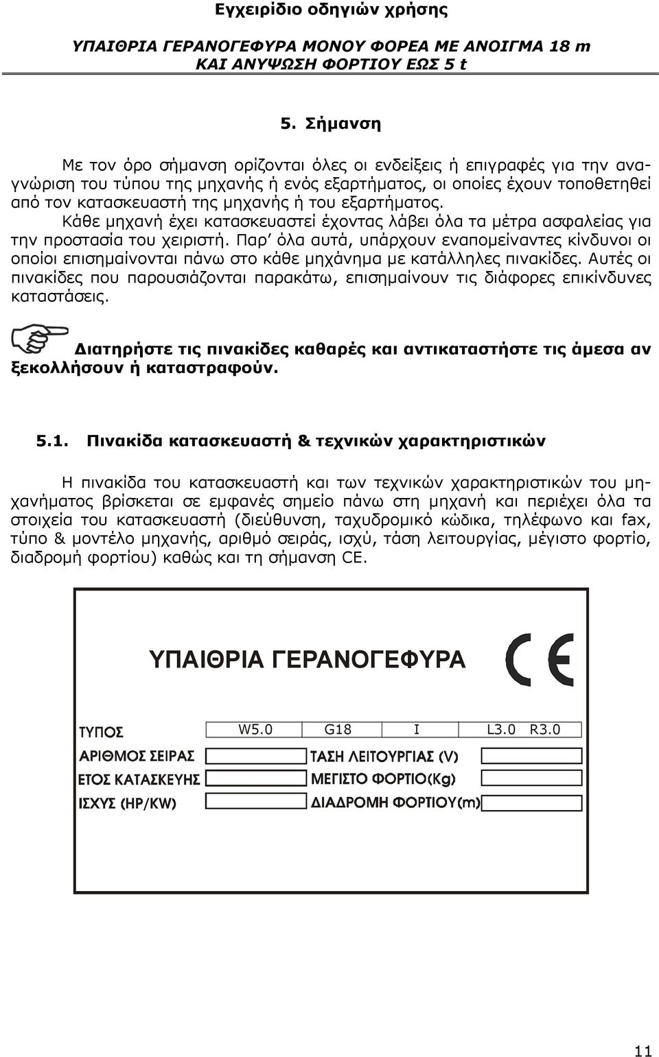 εξαρτήματος. Κάθε μηχανή έχει κατασκευαστεί έχοντας λάβει όλα τα μέτρα ασφαλείας για την προστασία του χειριστή.