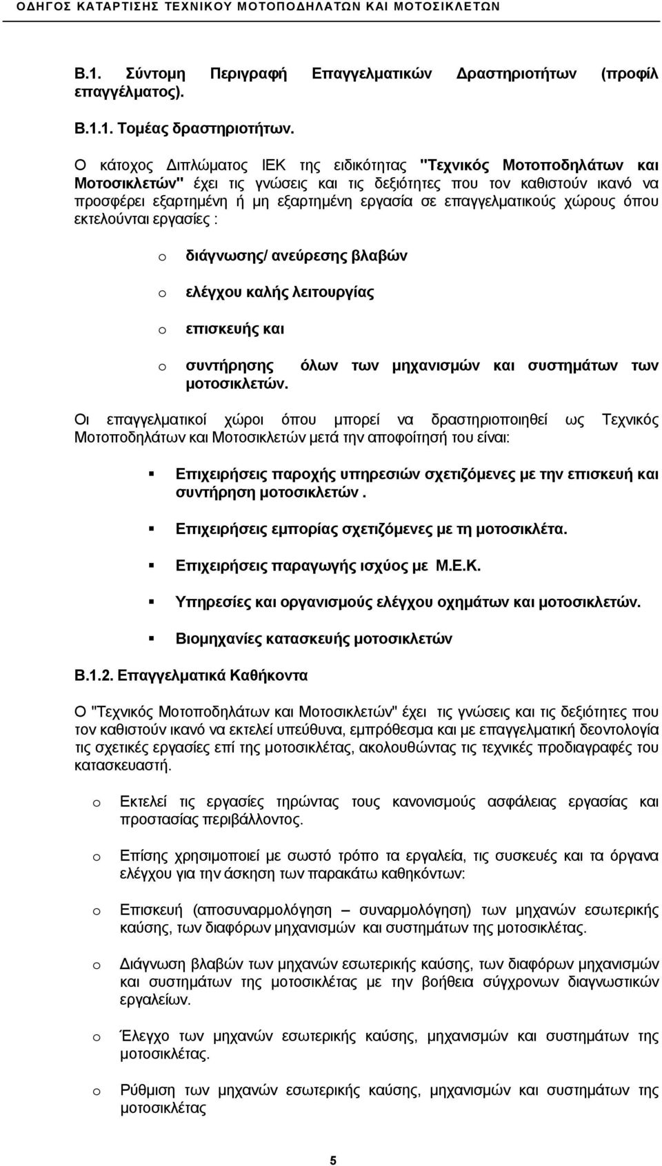 επαγγελματικούς χώρους όπου εκτελούνται εργασίες : διάγνωσης/ ανεύρεσης βλαβών ελέγχου καλής λειτουργίας επισκευής και συντήρησης όλων των μηχανισμών και συστημάτων των μοτοσικλετών.