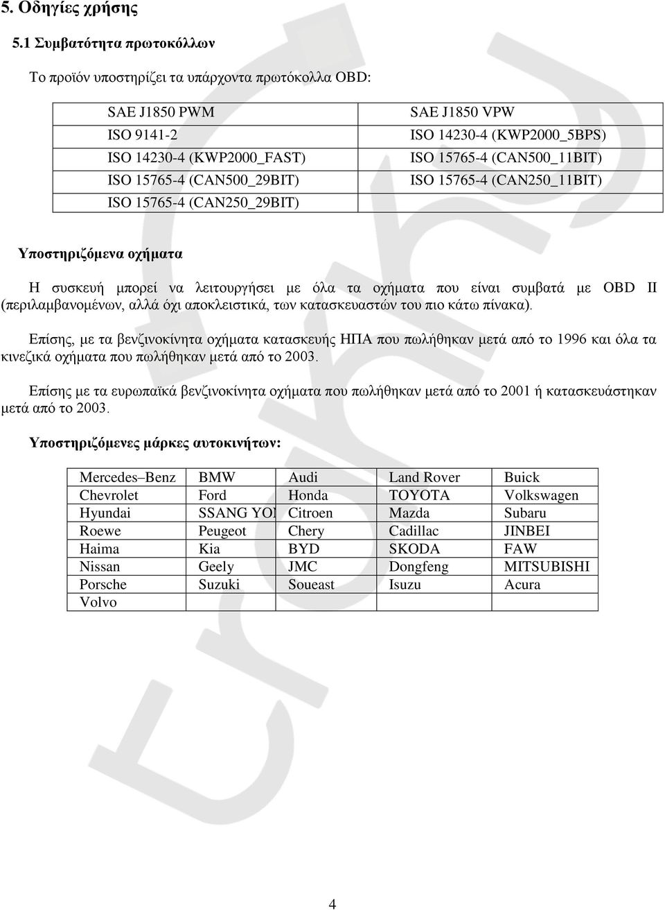 ISO 14230-4 (KWP2000_5BPS) ISO 15765-4 (CAN500_11BIT) ISO 15765-4 (CAN250_11BIT) Υποστηριζόμενα οχήματα Η συσκευή μπορεί να λειτουργήσει με όλα τα οχήματα που είναι συμβατά με OBD II