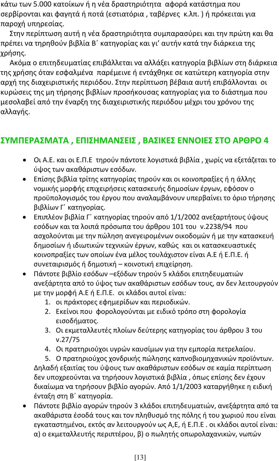 Ακόμα ο επιτηδευματίας επιβάλλεται να αλλάξει κατηγορία βιβλίων στη διάρκεια της χρήσης όταν εσφαλμένα παρέμεινε ή εντάχθηκε σε κατώτερη κατηγορία στην αρχή της διαχειριστικής περιόδου.