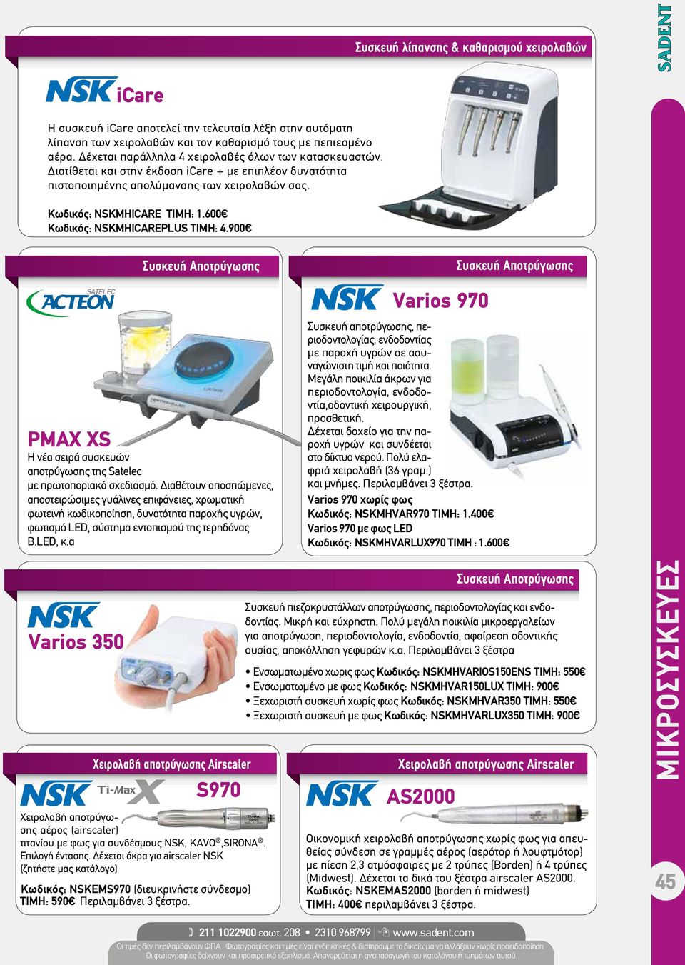 600 Kωδικός: NSKMHICAREPLUS TIMH: 4.900 PΜΑΧ ΧS Συσκευή Αποτρύγωσης H νέα σειρά συσκευών αποτρύγωσης της Satelec µε πρωτοποριακό σχεδιασµό.