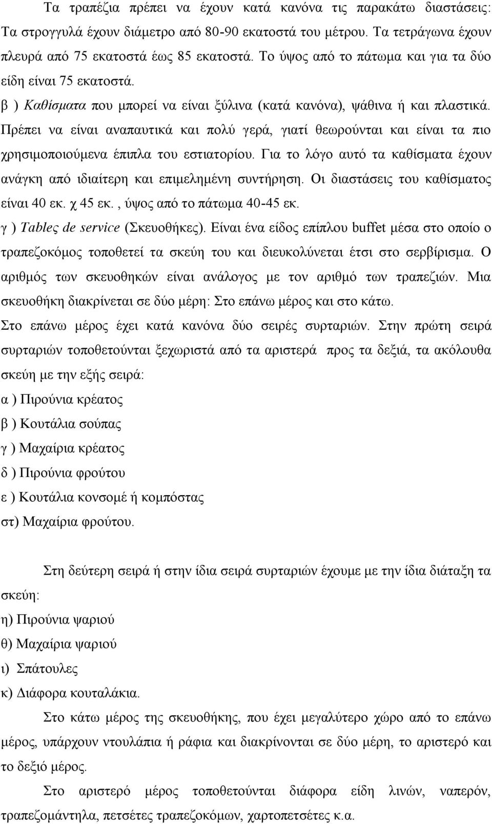 Πρέπει να είναι αναπαυτικά και πολύ γερά, γιατί θεωρούνται και είναι τα πιο χρησιμοποιούμενα έπιπλα του εστιατορίου. Για το λόγο αυτό τα καθίσματα έχουν ανάγκη από ιδιαίτερη και επιμελημένη συντήρηση.