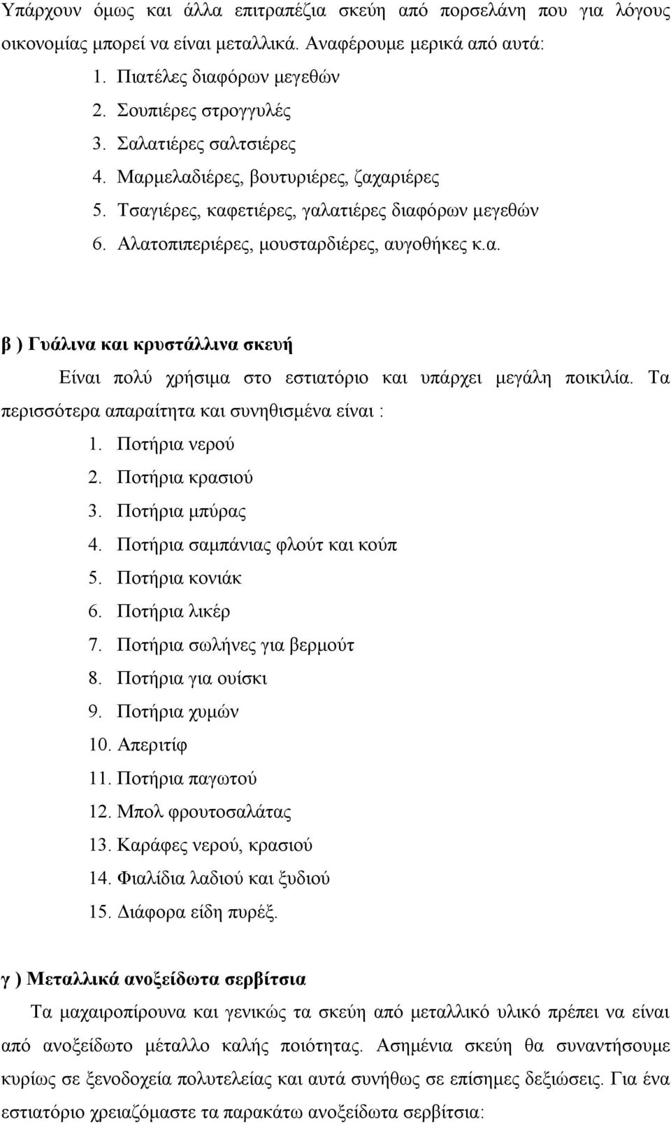 Τα περισσότερα απαραίτητα και συνηθισμένα είναι : 1. Ποτήρια νερού 2. Ποτήρια κρασιού 3. Ποτήρια μπύρας 4. Ποτήρια σαμπάνιας φλούτ και κούπ 5. Ποτήρια κονιάκ 6. Ποτήρια λικέρ 7.