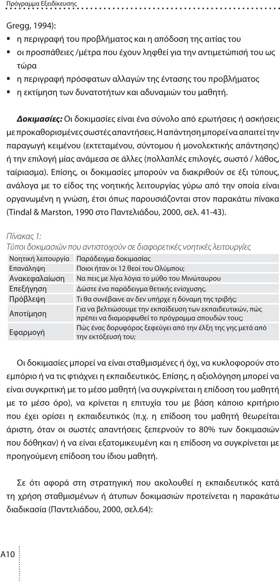 Η απάντηση µπορεί να απαιτεί την παραγωγή κειµένου (εκτεταµένου, σύντοµου ή µονολεκτικής απάντησης) ή την επιλογή µίας ανάµεσα σε άλλες (πολλαπλές επιλογές, σωστό / λάθος, ταίριασµα).