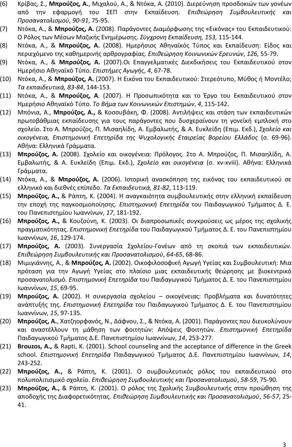Επιθεώρηση Κοινωνικών Ερευνών, 126, 55-79. (9) Ντόκα, Α., & Μπρούζος, Α. (2007).Οι Επαγγελματικές Διεκδικήσεις του Εκπαιδευτικού στον Ημερήσιο Αθηναϊκό Τύπο. Επιστήμες Αγωγής, 4, 67-78. (10) Ντόκα, Α.