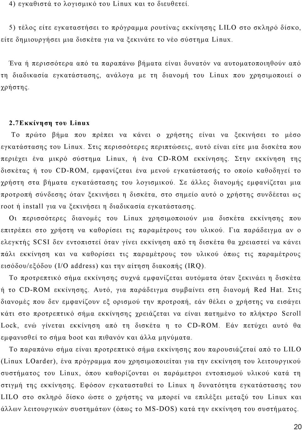 Ένα ή περισσότερα από τα παραπάνω βήματα είναι δυνατόν να αυτοματοποιηθούν από τη διαδικασία εγκατάστασης, ανάλογα με τη διανομή του Linux που χρησιμοποιεί ο χρήστης. 2.