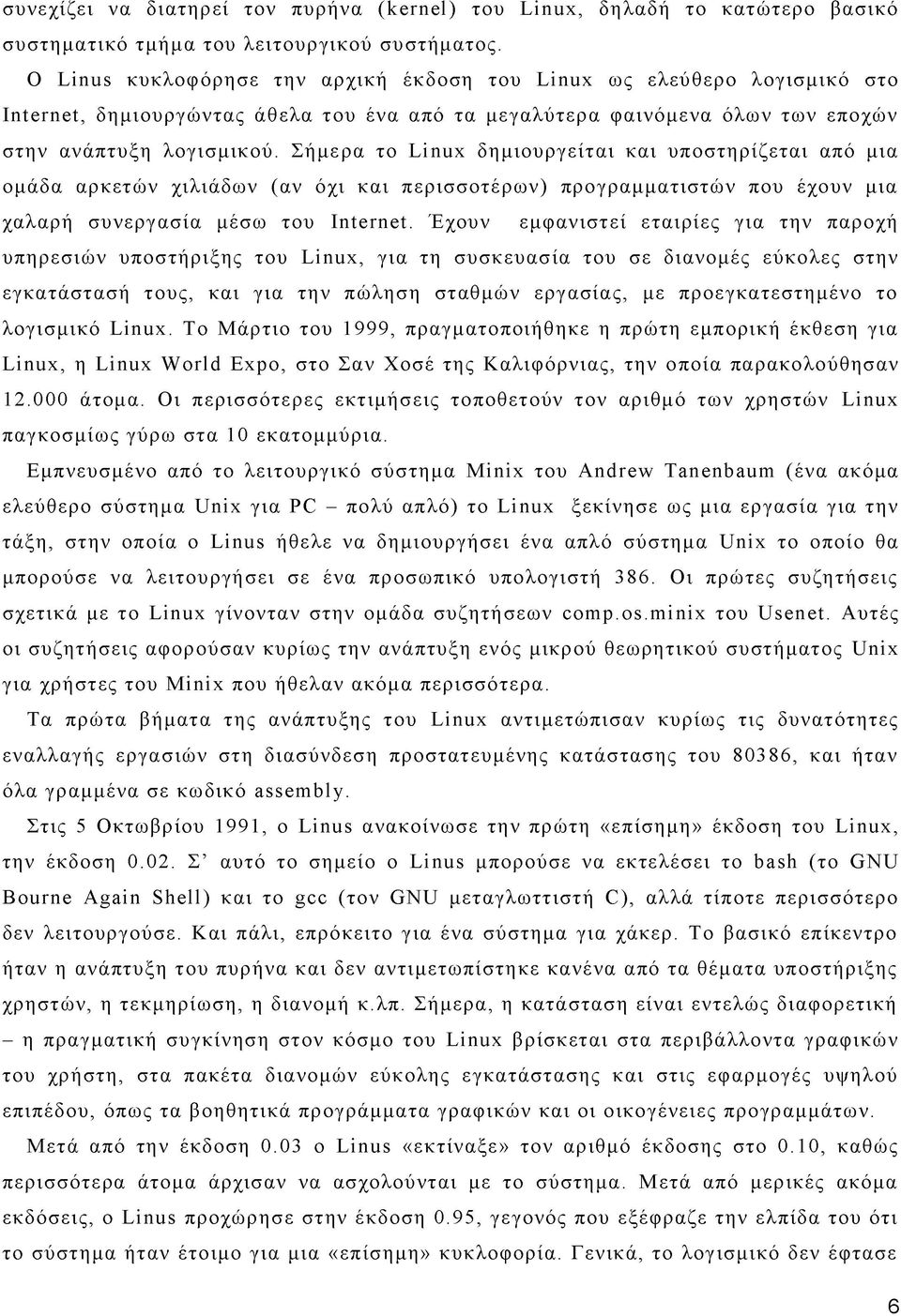 Σήμερα το Linux δημιουργείται και υποστηρίζεται από μια ομάδα αρκετών χιλιάδων (αν όχι και περισσοτέρων) προγραμματιστών που έχουν μια χαλαρή συνεργασία μέσω του Internet.