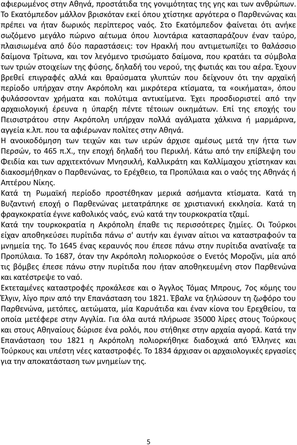 και τον λεγόμενο τρισώματο δαίμονα, που κρατάει τα σύμβολα των τριών στοιχείων της φύσης, δηλαδή του νερού, της φωτιάς και του αέρα.