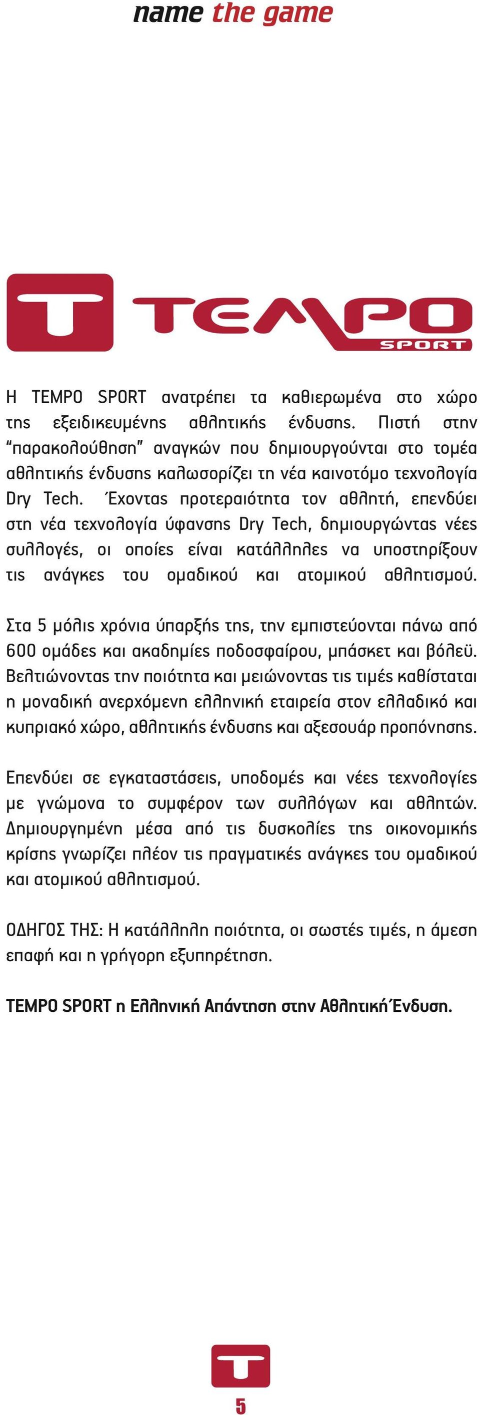 Έχοντας προτεραιότητα τον αθλητή, επενδύει στη νέα τεχνολογία ύφανσης Dry Tech, δημιουργώντας νέες συλλογές, οι οποίες είναι κατάλληλες να υποστηρίξουν τις ανάγκες του ομαδικού και ατομικού