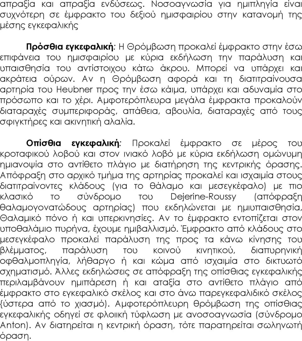 κύρια εκδήλωση την παράλυση και υπαισθησία του αντίστοιχου κάτω άκρου. Μπορεί να υπάρχει και ακράτεια ούρων.