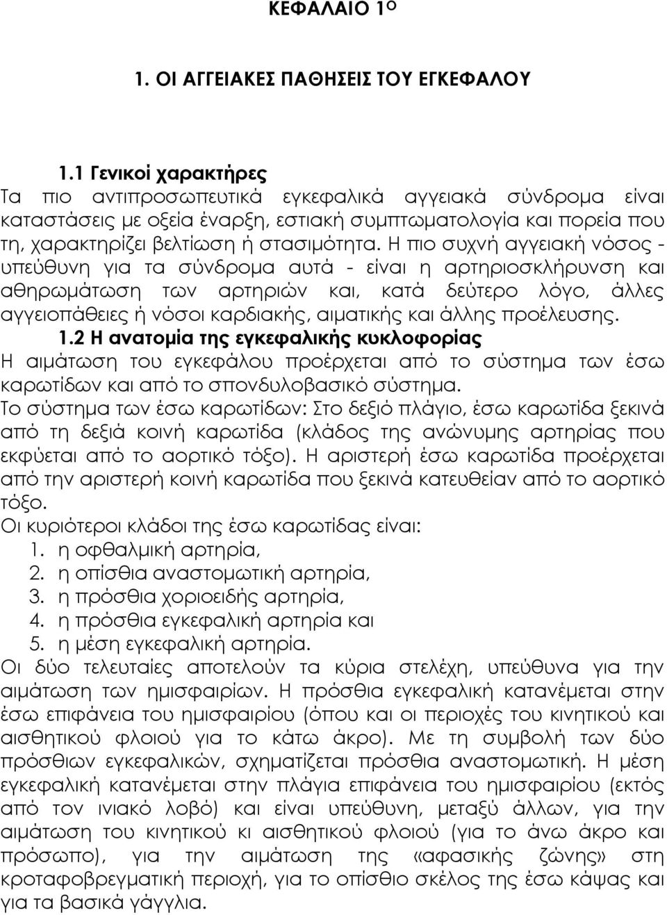 Η πιο συχνή αγγειακή νόσος - υπεύθυνη για τα σύνδροµα αυτά - είναι η αρτηριοσκλήρυνση και αθηρωµάτωση των αρτηριών και, κατά δεύτερο λόγο, άλλες αγγειοπάθειες ή νόσοι καρδιακής, αιµατικής και άλλης