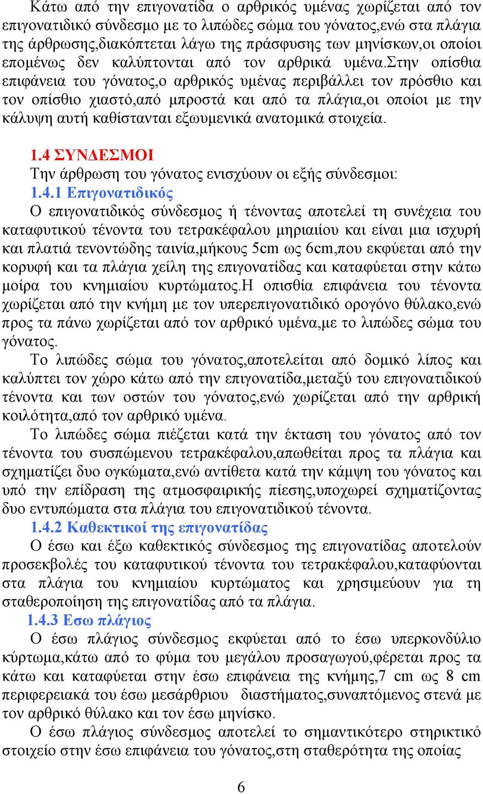 στην οπίσθια επιφάνεια του γόνατος,ο αρθρικός υµένας περιβάλλει τον πρόσθιο και τον οπίσθιο χιαστό,από µπροστά και από τα πλάγια,οι οποίοι µε την κάλυψη αυτή καθίστανται εξωυµενικά ανατοµικά στοιχεία.