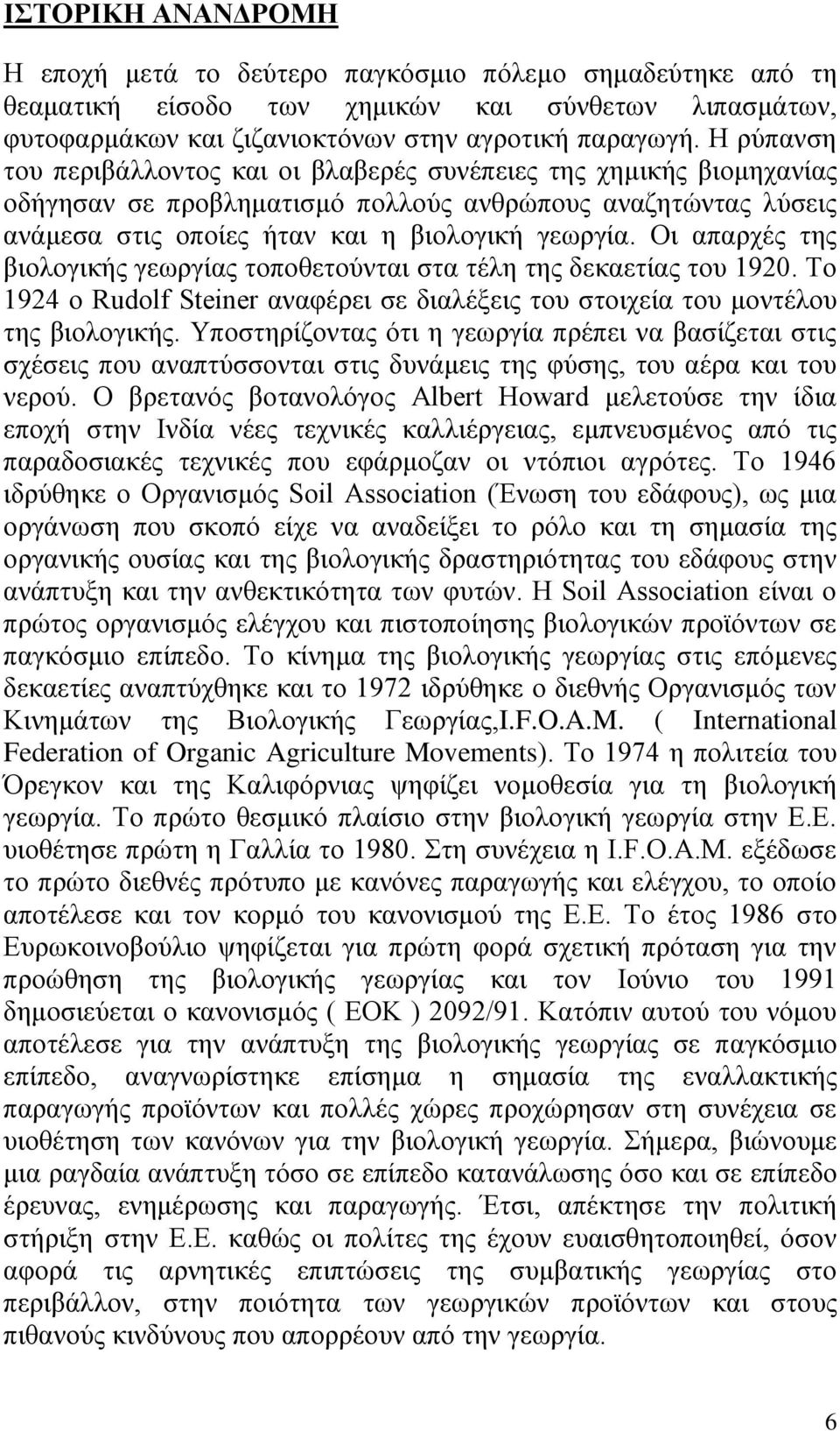 Οι απαρχές της βιολογικής γεωργίας τοποθετούνται στα τέλη της δεκαετίας του 1920. Το 1924 ο Rudolf Steiner αναφέρει σε διαλέξεις του στοιχεία του μοντέλου της βιολογικής.