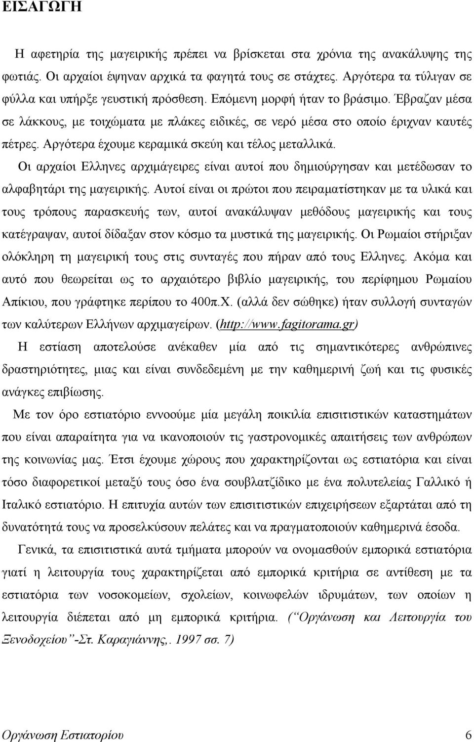 Αργότερα έχουμε κεραμικά σκεύη και τέλος μεταλλικά. Οι αρχαίοι Ελληνες αρχιμάγειρες είναι αυτοί που δημιούργησαν και μετέδωσαν το αλφαβητάρι της μαγειρικής.