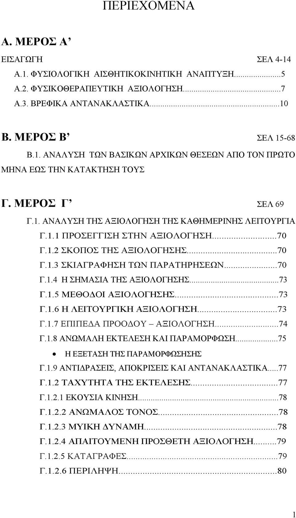 ..73 Γ.1.5 ΜΕΘΟ ΟΙ ΑΞΙΟΛΟΓΗΣΗΣ...73 Γ.1.6 Η ΛΕΙΤΟΥΡΓΙΚΗ ΑΞΙΟΛΟΓΗΣΗ...73 Γ.1.7 ΕΠΙΠΕ Α ΠΡΟΟ ΟΥ ΑΞΙΟΛΟΓΗΣΗ...74 Γ.1.8 ΑΝΩΜΑΛΗ ΕΚΤΕΛΕΣΗ ΚΑΙ ΠΑΡΑΜΟΡΦΩΣΗ...75 Η ΕΞΕΤΑΣΗ ΤΗΣ ΠΑΡΑΜΟΡΦΩΣΗΣΗΣ Γ.1.9 ΑΝΤΙ ΡΑΣΕΙΣ, ΑΠΟΚΡΙΣΕΙΣ ΚΑΙ ΑΝΤΑΝΑΚΛΑΣΤΙΚΑ.