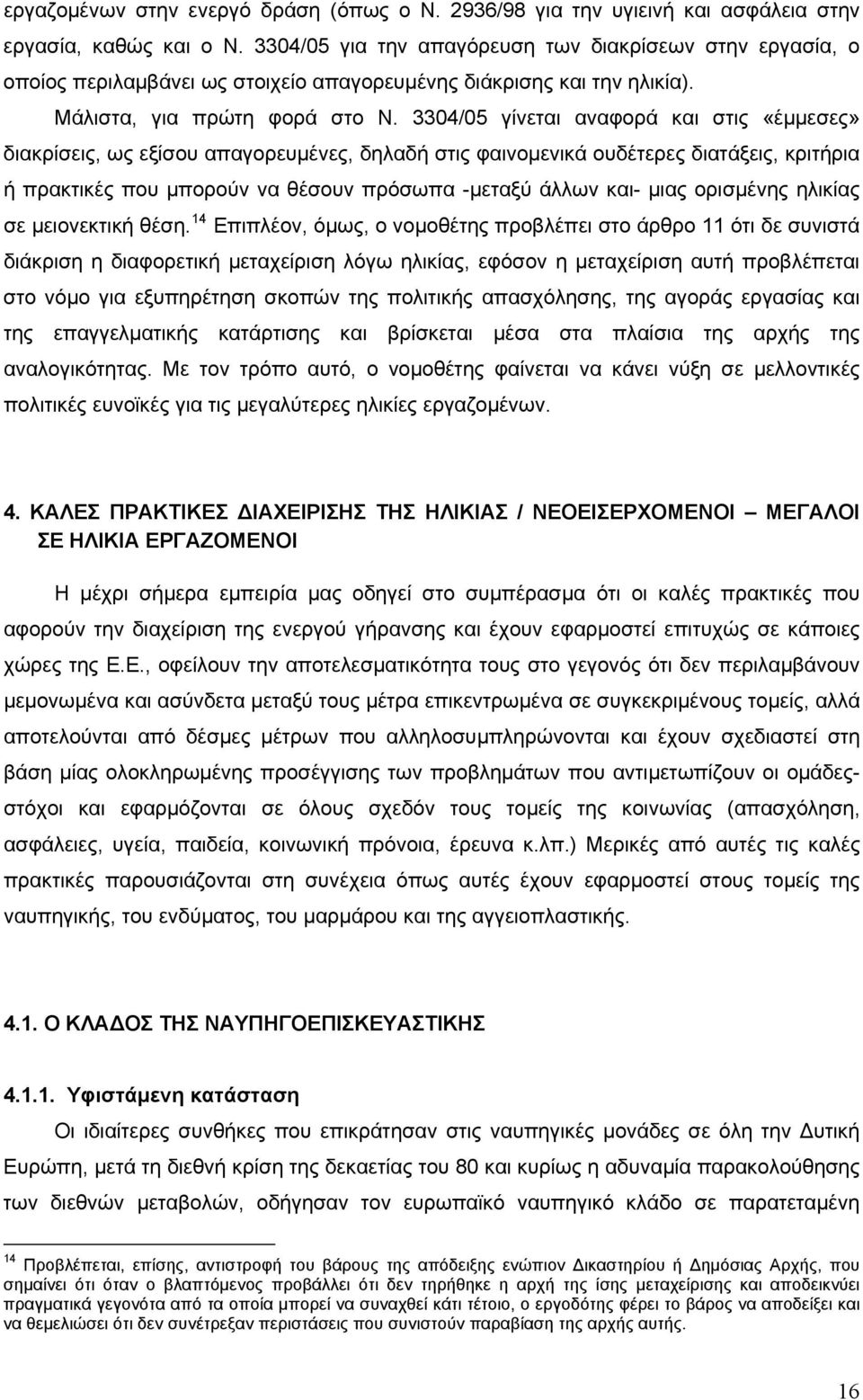 3304/05 γίνεται αναφορά και στις «έμμεσες» διακρίσεις, ως εξίσου απαγορευμένες, δηλαδή στις φαινομενικά ουδέτερες διατάξεις, κριτήρια ή πρακτικές που μπορούν να θέσουν πρόσωπα -μεταξύ άλλων και- μιας