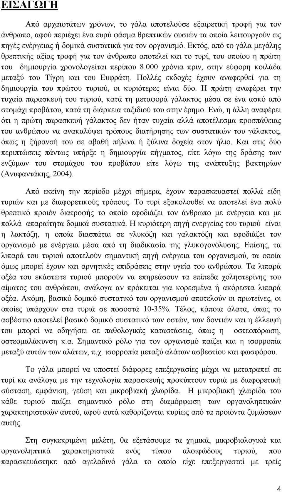 000 χρόνια πριν, στην εύφορη κοιλάδα μεταξύ του Τίγρη και του Ευφράτη. Πολλές εκδοχές έχουν αναφερθεί για τη δημιουργία του πρώτου τυριού, οι κυριότερες είναι δύο.