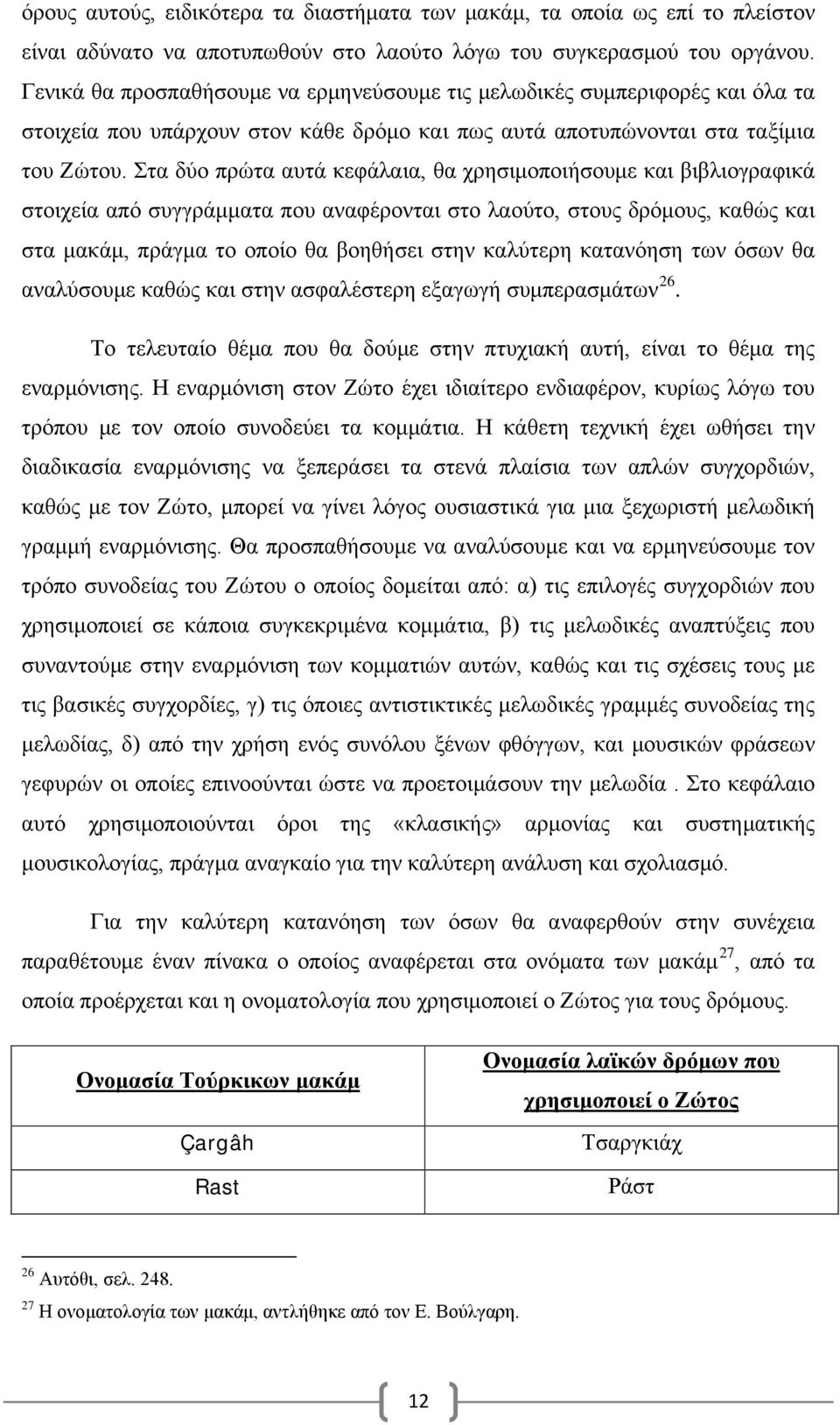 Στα δύο πρώτα αυτά κεφάλαια, θα χρησιμοποιήσουμε και βιβλιογραφικά στοιχεία από συγγράμματα που αναφέρονται στο λαούτο, στους δρόμους, καθώς και στα μακάμ, πράγμα το οποίο θα βοηθήσει στην καλύτερη