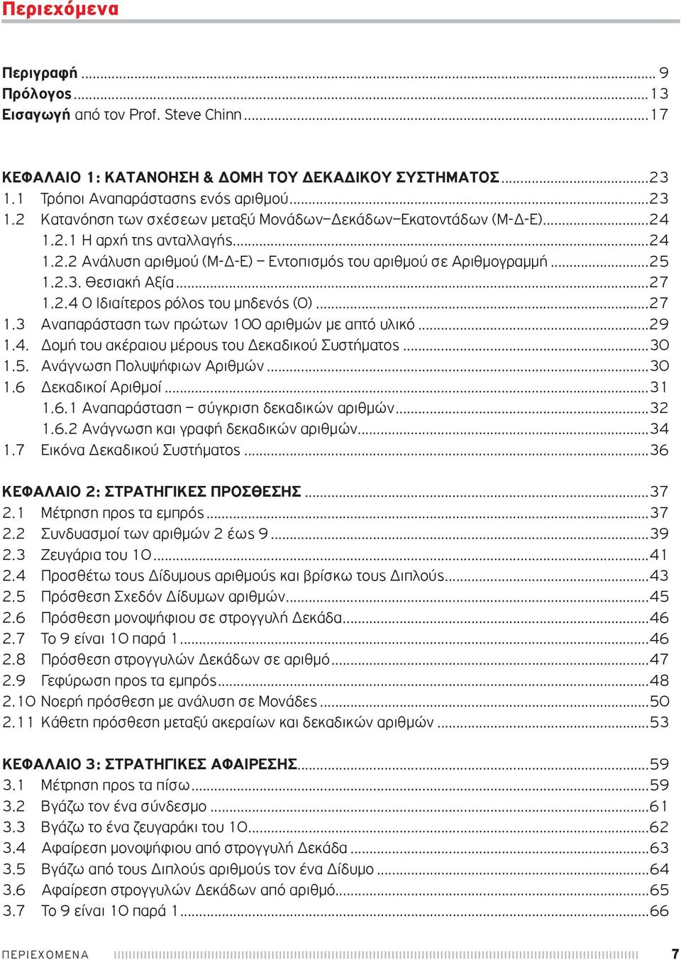 ..25 1.2.3. Θεσιακή Αξία...27 1.2.4 Ο Ιδιαίτερος ρόλος του μηδενός (0)...27 1.3 Αναπαράσταση των πρώτων 100 αριθμών με απτό υλικό...29 1.4. Δομή του ακέραιου μέρους του Δεκαδικού Συστήματος...30 1.5. Ανάγνωση Πολυψήφιων Αριθμών.