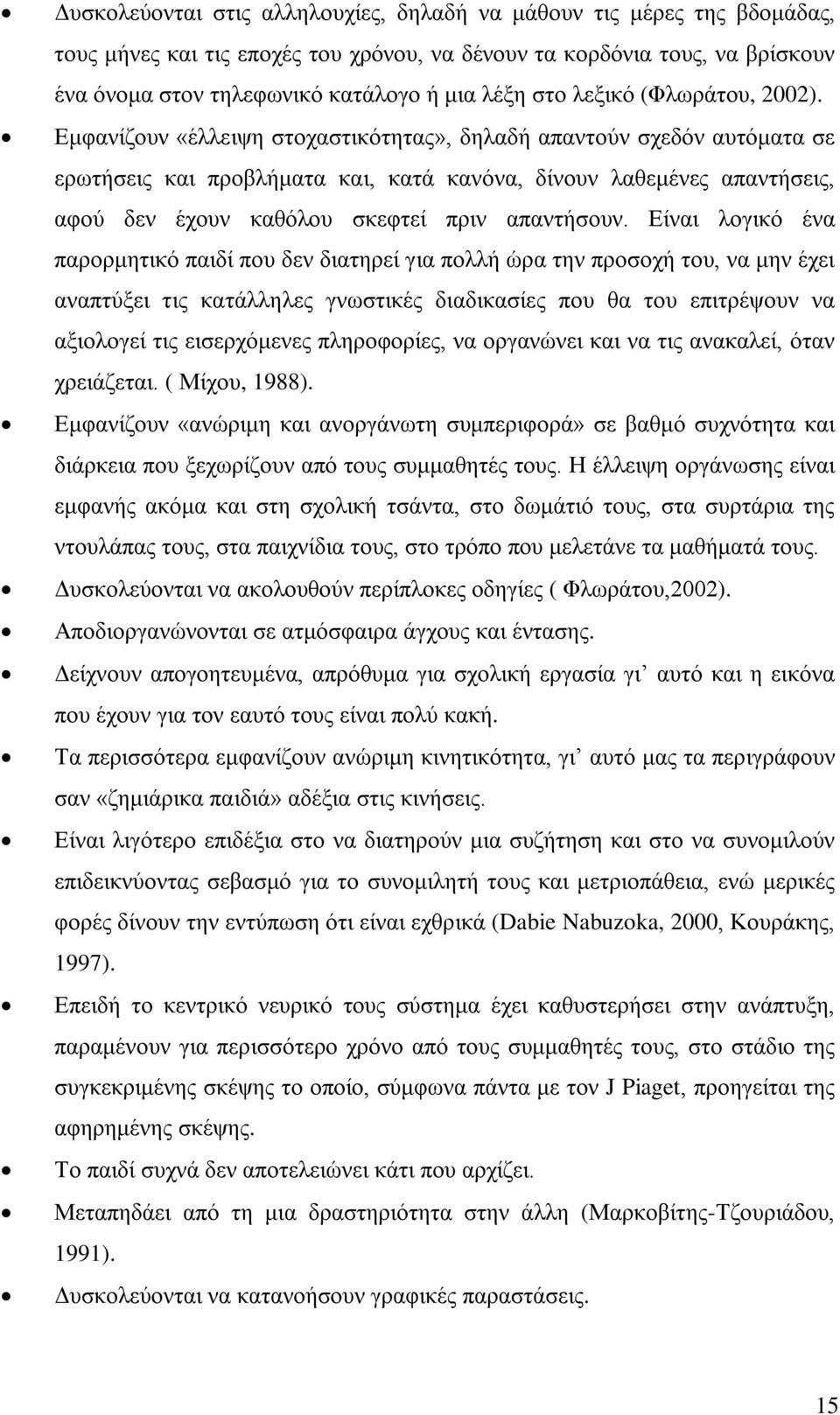 Εμφανίζουν «έλλειψη στοχαστικότητας», δηλαδή απαντούν σχεδόν αυτόματα σε ερωτήσεις και προβλήματα και, κατά κανόνα, δίνουν λαθεμένες απαντήσεις, αφού δεν έχουν καθόλου σκεφτεί πριν απαντήσουν.