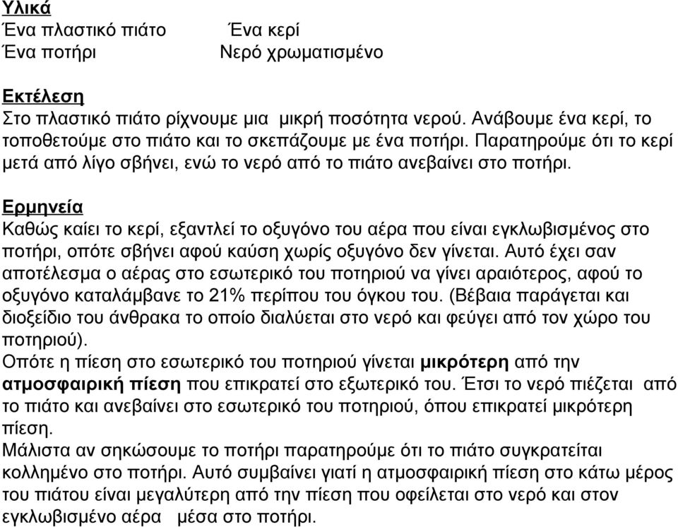 Ερμηνεία Καθώς καίει το κερί, εξαντλεί το οξυγόνο του αέρα που είναι εγκλωβισμένος στο ποτήρι, οπότε σβήνει αφού καύση χωρίς οξυγόνο δεν γίνεται.