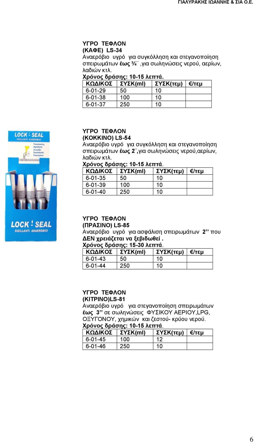 Xρόνος δράσης: 10-15 λεπτά. 6-01-35 50 10 6-01-39 100 10 6-01-40 250 10 (ΠΡΑΣΙΝΟ) LS-85 Αναερόβιο υγρό για ασφάλιση σπειρωμάτων 2 που ΔΕΝ χρειάζεται να ξεβιδωθεί. Xρόνος δράσης: 15-30 λεπτά.