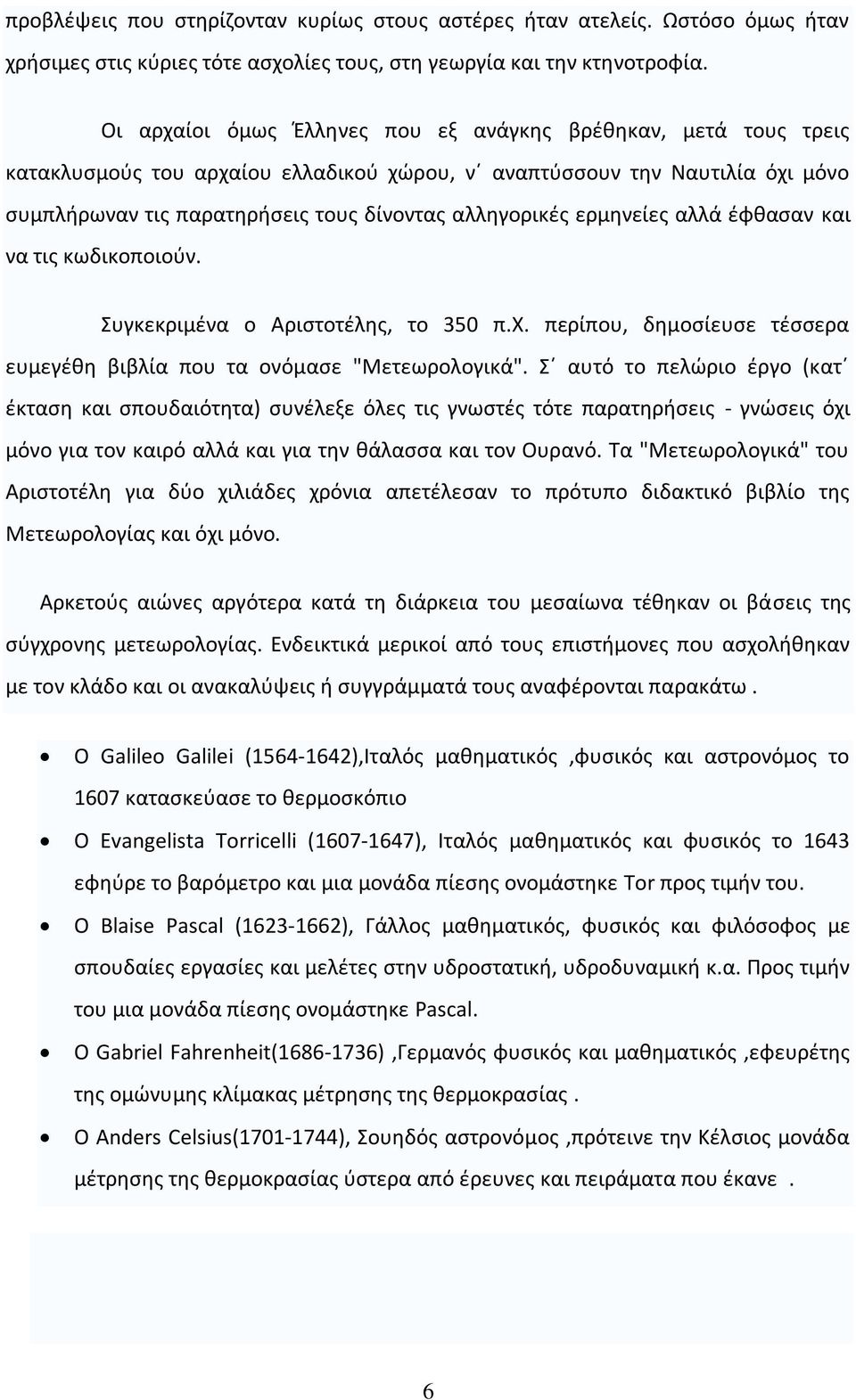 ερμηνείες αλλά έφθασαν και να τις κωδικοποιούν. Συγκεκριμένα ο Αριστοτέλης, το 350 π.χ. περίπου, δημοσίευσε τέσσερα ευμεγέθη βιβλία που τα ονόμασε "Μετεωρολογικά".