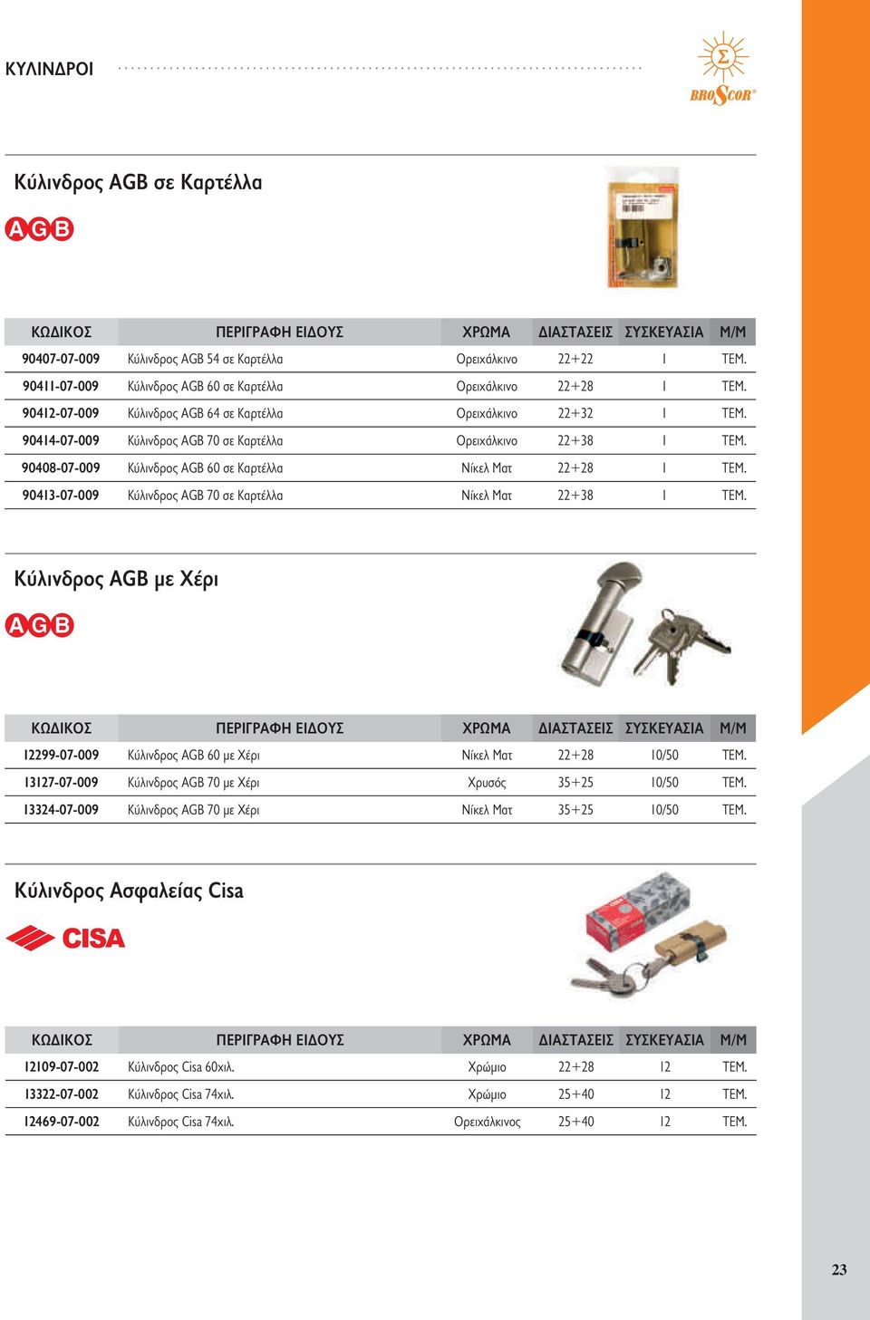 90413-07-009 Κύλινδρος AGB 70 σε Καρτέλλα Νίκελ Ματ 22+38 1 ΤΕΜ. Κύλινδρος AGB με Χέρι 12299-07-009 Κύλινδρος AGB 60 με Χέρι Νίκελ Ματ 22+28 10/50 ΤΕΜ.