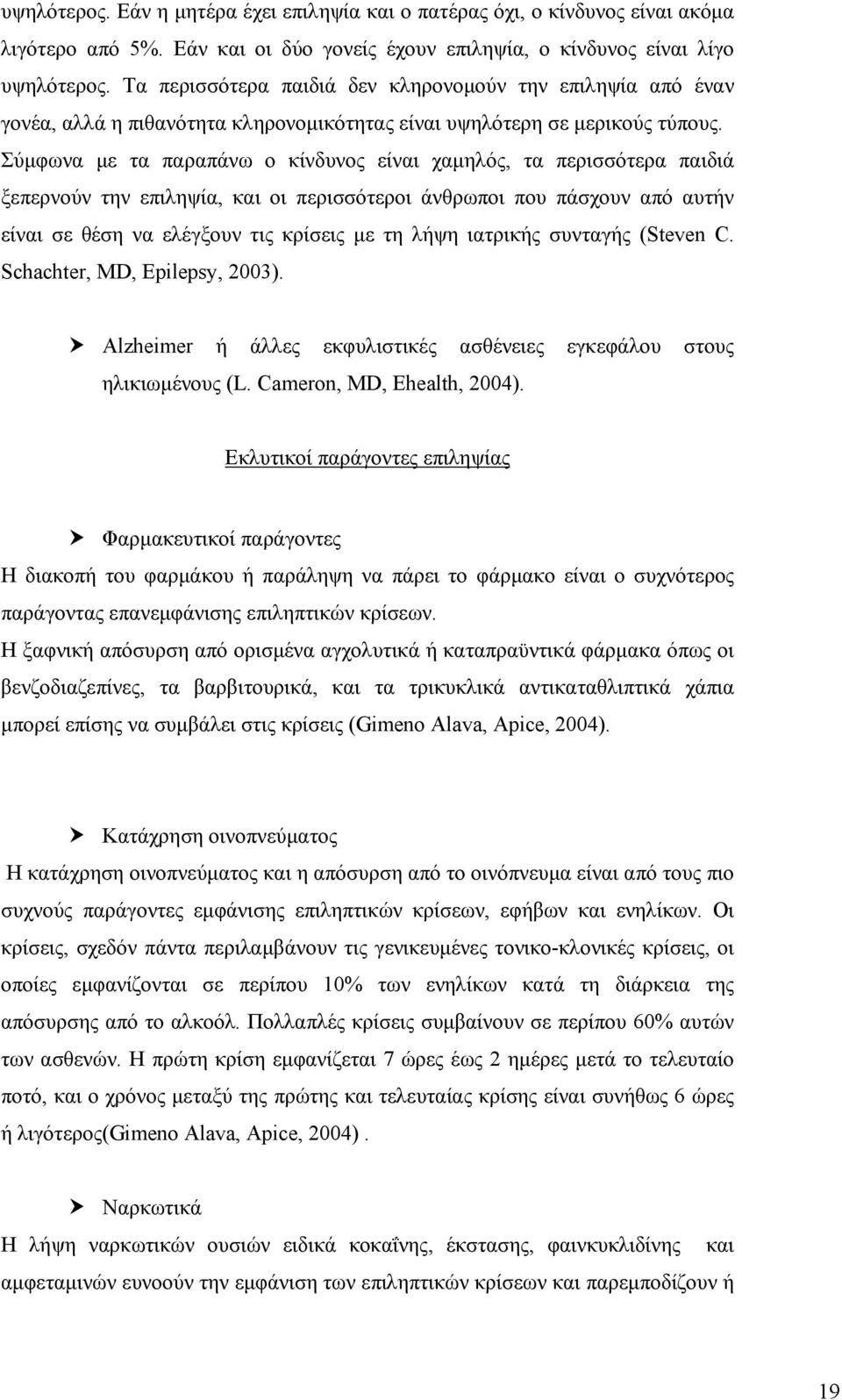 Σύμφωνα με τα παραπάνω ο κίνδυνος είναι χαμηλός, τα περισσότερα παιδιά ξεπερνούν την επιληψία, και οι περισσότεροι άνθρωποι που πάσχουν από αυτήν είναι σε θέση να ελέγξουν τις κρίσεις με τη λήψη