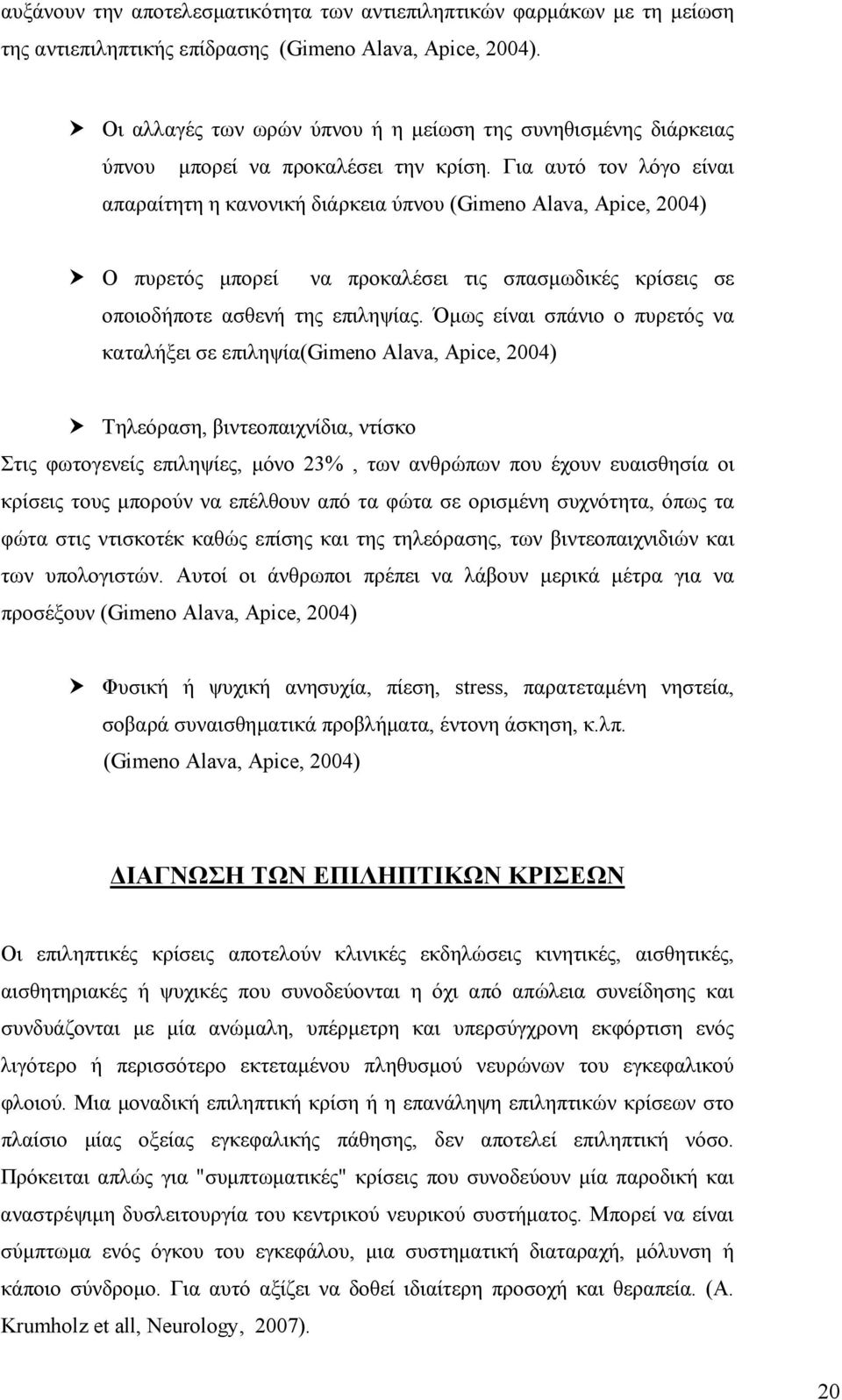 Για αυτό τον λόγο είναι απαραίτητη η κανονική διάρκεια ύπνου (Gimeno Alava, Apice, 2004) Ο πυρετός μπορεί να προκαλέσει τις σπασμωδικές κρίσεις σε οποιοδήποτε ασθενή της επιληψίας.