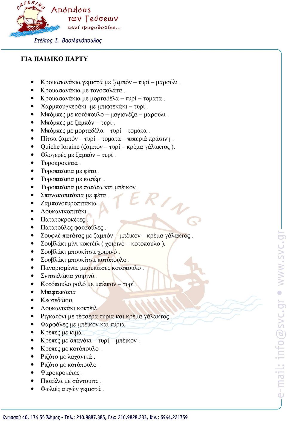 Φλογερές με ζαμπόν τυρί. Τυροκροκέτες. Τυροπιτάκια με φέτα. Τυροπιτάκια με κασέρι. Τυροπιτάκια με πατάτα και μπέικον. Σπανακοπιτάκια με φέτα. Ζαμπονοτυροπιτάκια. Λουκανικοπιτάκι. Πατατοκροκέτες.