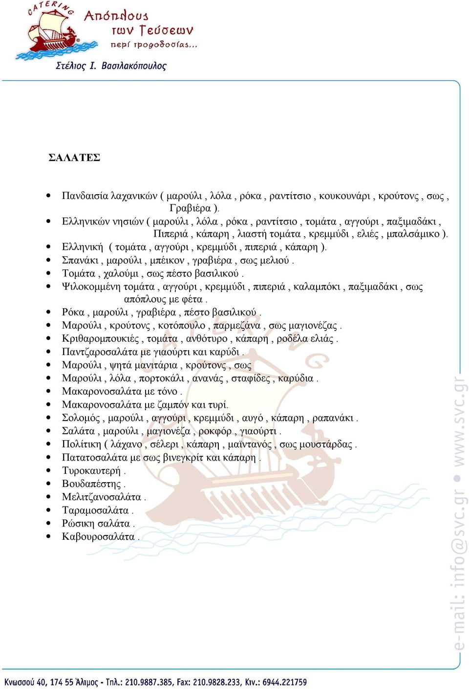 Σπανάκι, μαρούλι, μπέικον, γραβιέρα, σως μελιού. Τομάτα, χαλούμι, σως πέστο βασιλικού. Ψιλοκομμένη τομάτα, αγγούρι, κρεμμύδι, πιπεριά, καλαμπόκι, παξιμαδάκι, σως απόπλους με φέτα.