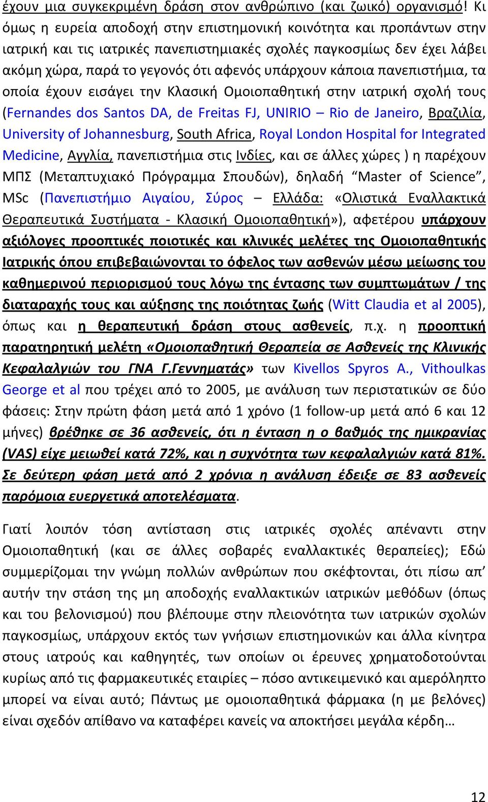κάποια πανεπιστήμια, τα οποία έχουν εισάγει την Κλασική Ομοιοπαθητική στην ιατρική σχολή τους (Fernandes dos Santos DA, de Freitas FJ, UNIRIO Rio de Janeiro, Βραζιλία, University of Johannesburg,