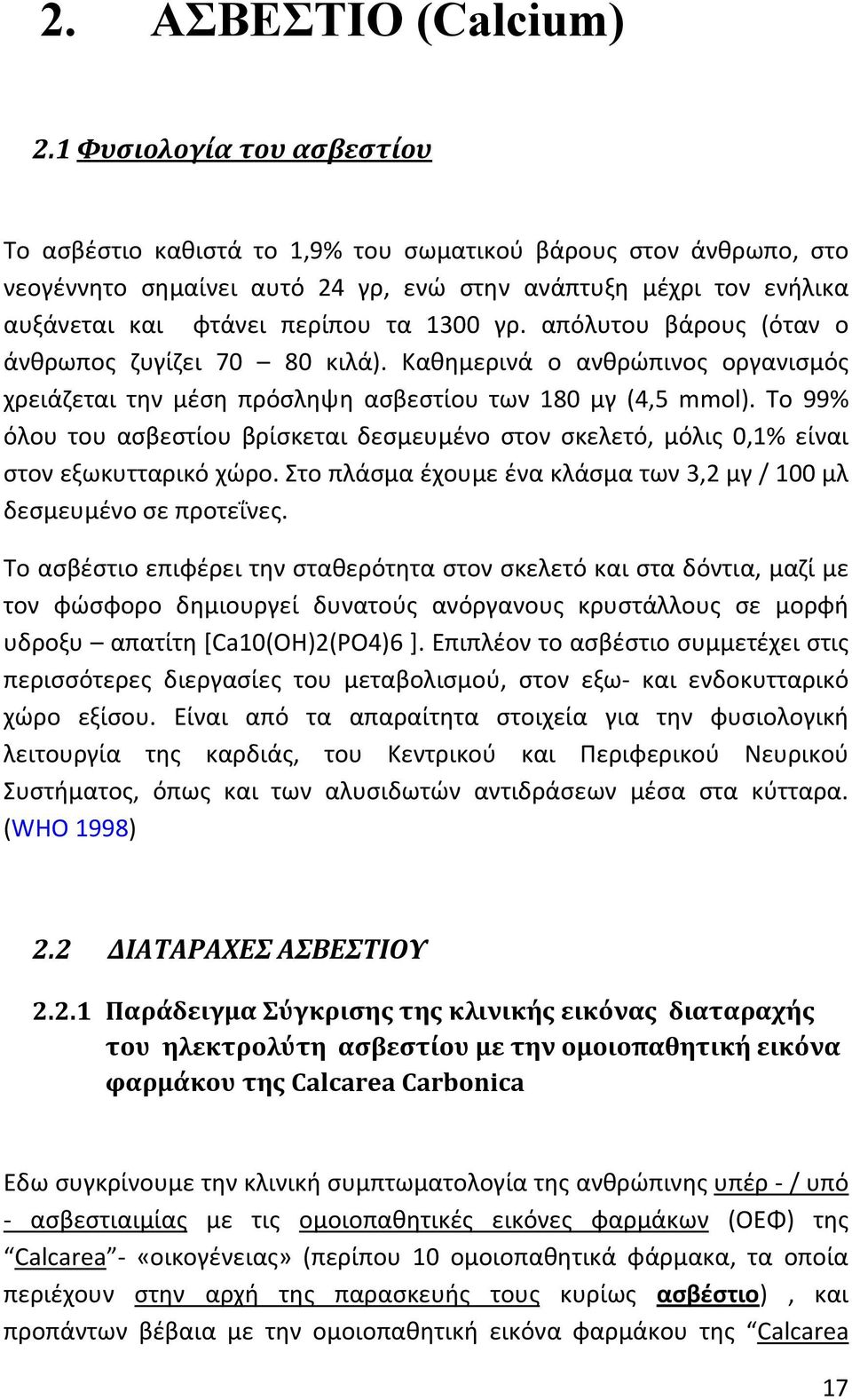γρ. απόλυτου βάρους (όταν ο άνθρωπος ζυγίζει 70 80 κιλά). Καθημερινά ο ανθρώπινος οργανισμός χρειάζεται την μέση πρόσληψη ασβεστίου των 180 μγ (4,5 mmol).