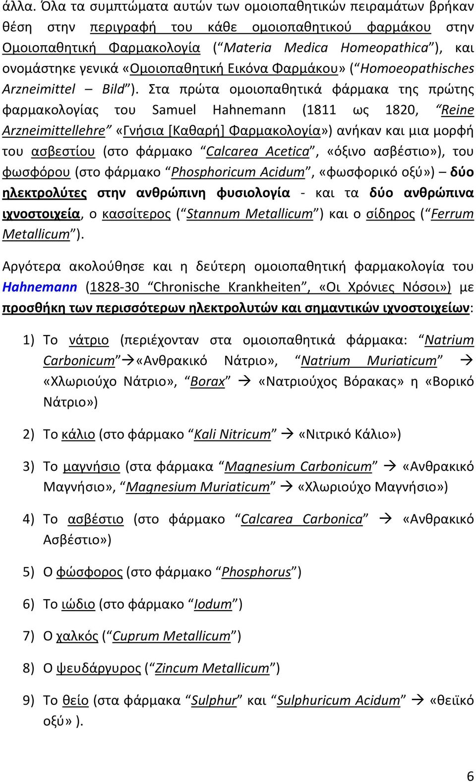 Στα πρώτα ομοιοπαθητικά φάρμακα της πρώτης φαρμακολογίας του Samuel Hahnemann (1811 ως 1820, Reine Arzneimittellehre «Γνήσια [Καθαρή] Φαρμακολογία») ανήκαν και μια μορφή του ασβεστίου (στο φάρμακο
