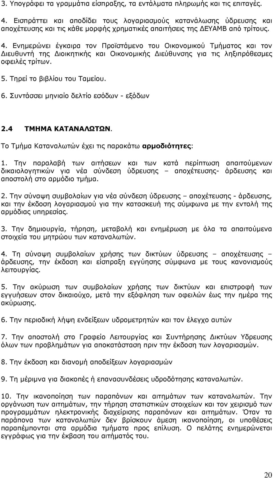 Ενημερώνει έγκαιρα τον Προϊστάμενο του Οικονομικού Τμήματος και τον Διευθυντή της Διοικητικής και Οικονομικής Διεύθυνσης για τις ληξιπρόθεσμες οφειλές τρίτων. 5. Τηρεί το βιβλίου του Ταμείου. 6.