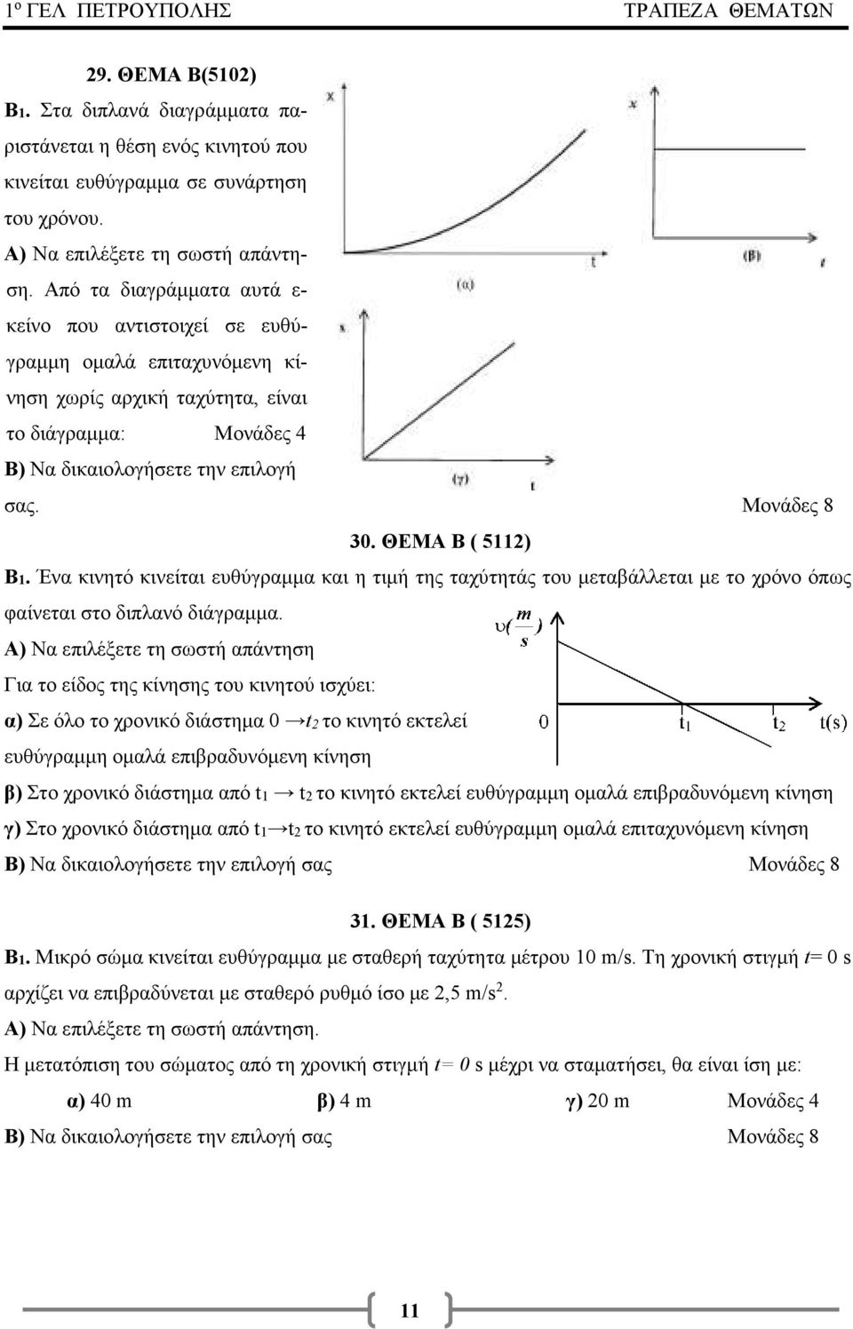 ΘΕΜΑ Β ( 5112) Β1. Ένα κινητό κινείται ευθύγραμμα και η τιμή της ταχύτητάς του μεταβάλλεται με το χρόνο όπως φαίνεται στο διπλανό διάγραμμα.