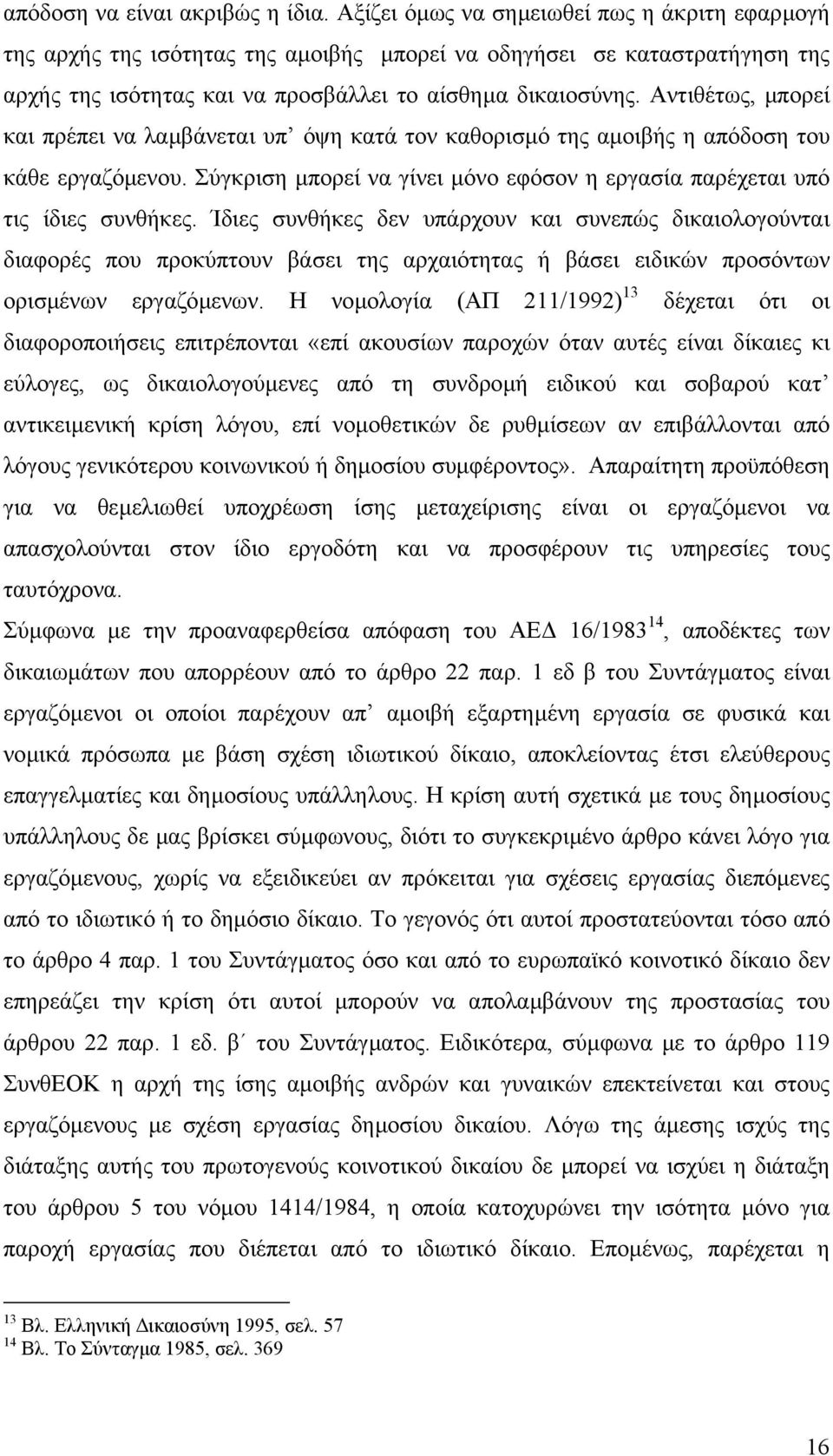 Αντιθέτως, µπορεί και πρέπει να λαµβάνεται υπ όψη κατά τον καθορισµό της αµοιβής η απόδοση του κάθε εργαζόµενου. Σύγκριση µπορεί να γίνει µόνο εφόσον η εργασία παρέχεται υπό τις ίδιες συνθήκες.