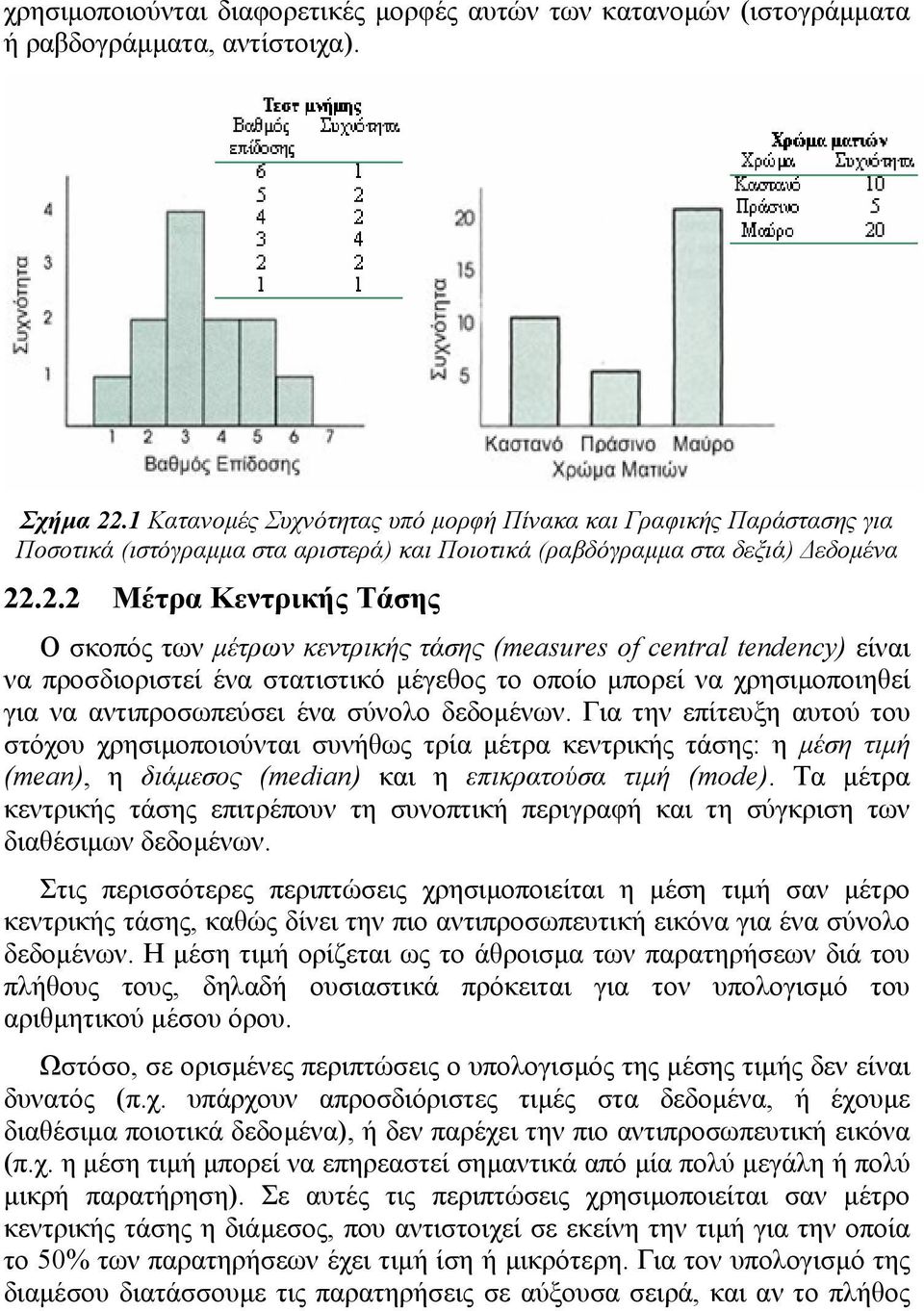. Μέτρα Κεντρικής Τάσης Ο σκοπός των µέτρων κεντρικής τάσης (measures of central tendency) είναι να προσδιοριστεί ένα στατιστικό µέγεθος το οποίο µπορεί να χρησιµοποιηθεί για να αντιπροσωπεύσει ένα