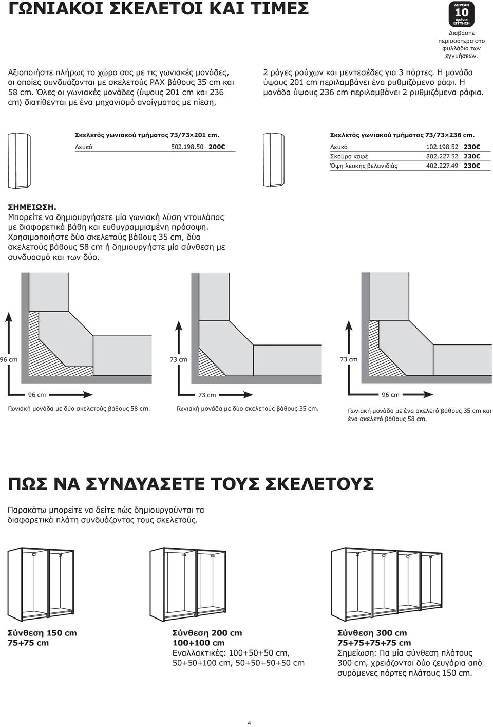 Η μονάδα ύψους 201 cm περιλαμβάνει ένα ρυθμιζόμενο ράφι. Η μονάδα ύψους 236 cm περιλαμβάνει 2 ρυθμιζόμενα ράφια. Σκελετός γωνιακού τμήματος 73/73 201 cm. 502.198.