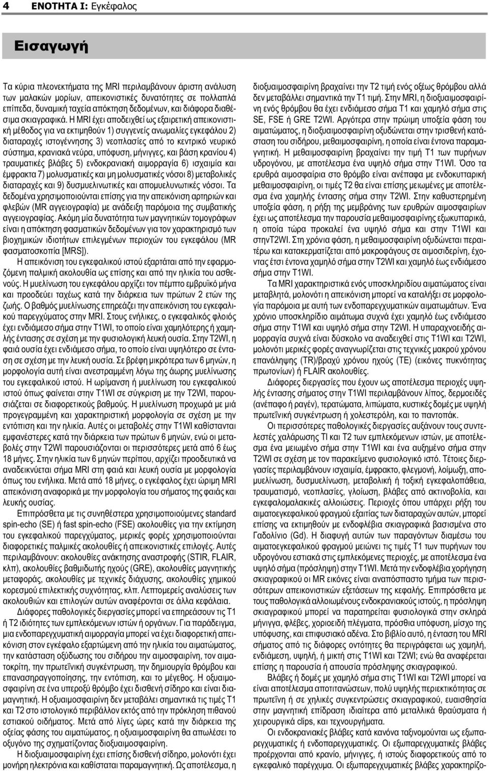 Η MRI έχει αποδειχθεί ως εξαιρετική απεικονιστική μέθοδος για να εκτιμηθούν 1) συγγενείς ανωμαλίες εγκεφάλου 2) διαταραχές ιστογέννησης 3) νεοπλασίες από το κεντρικό νευρικό σύστημα, κρανιακά νεύρα,