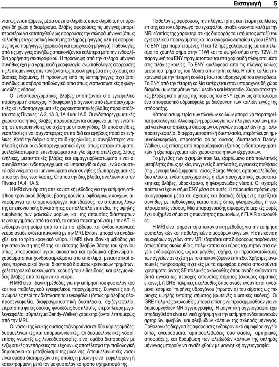 ) ή αφορούσες τις λεπτομήνιγγες (χοριοειδή και αραχνοειδή μήνιγγα). Παθολογίες από τις μήνιγγες συνήθως απεικονίζονται καλύτερα μετά την ενδοφλέβια χορήγηση σκιαγραφικού.