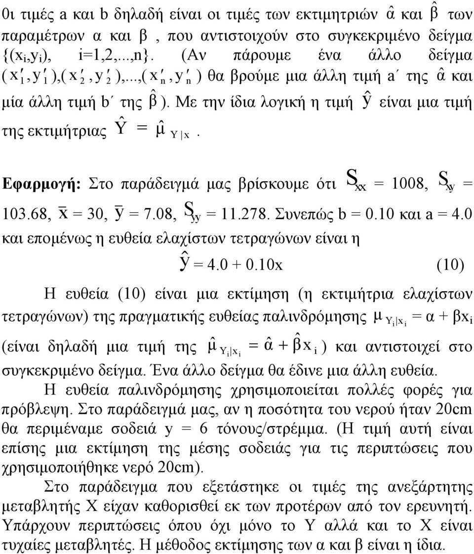 Y x Εφαρμογή: Στο παράδειγμά μας βρίσκουμε ότι = 1008, xy = 103.68, x = 30, y = 7.08, yy = 11.78. Συνεπώς b = 0.10 και a = 4.0 και επομένως η ευθεία ελαχίστων τετραγώνων είναι η y = 4.0 + 0.